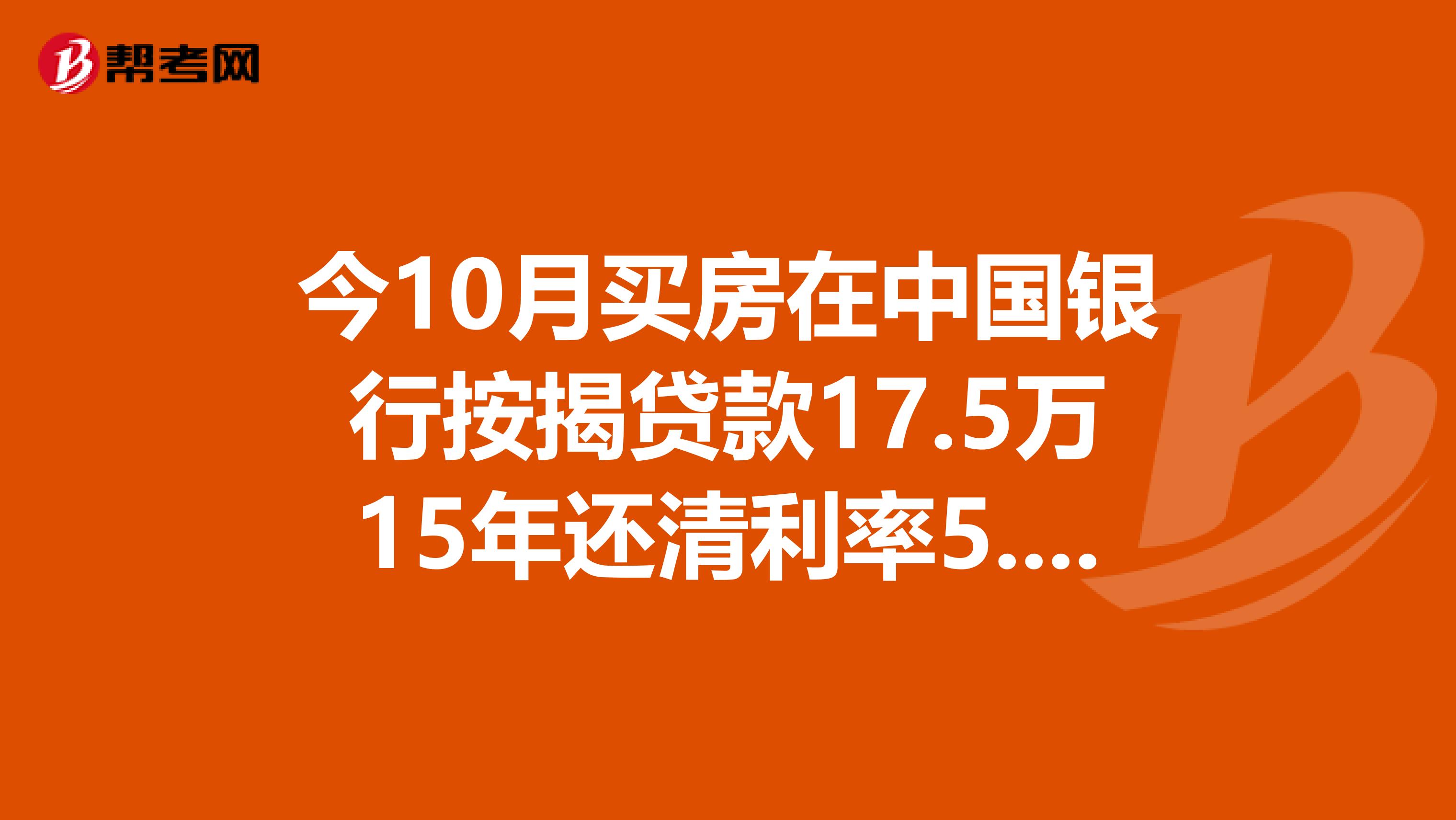 今10月买房在中国银行按揭贷款17.5万15年还清利率5.219请问大家15年的利息大约有多少啊？提前还清合算