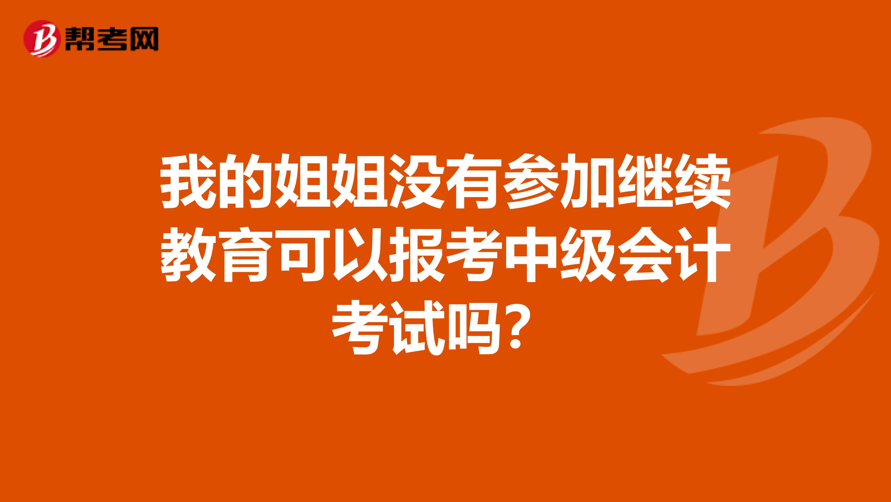 我的姐姐没有参加继续教育可以报考中级会计考试吗？