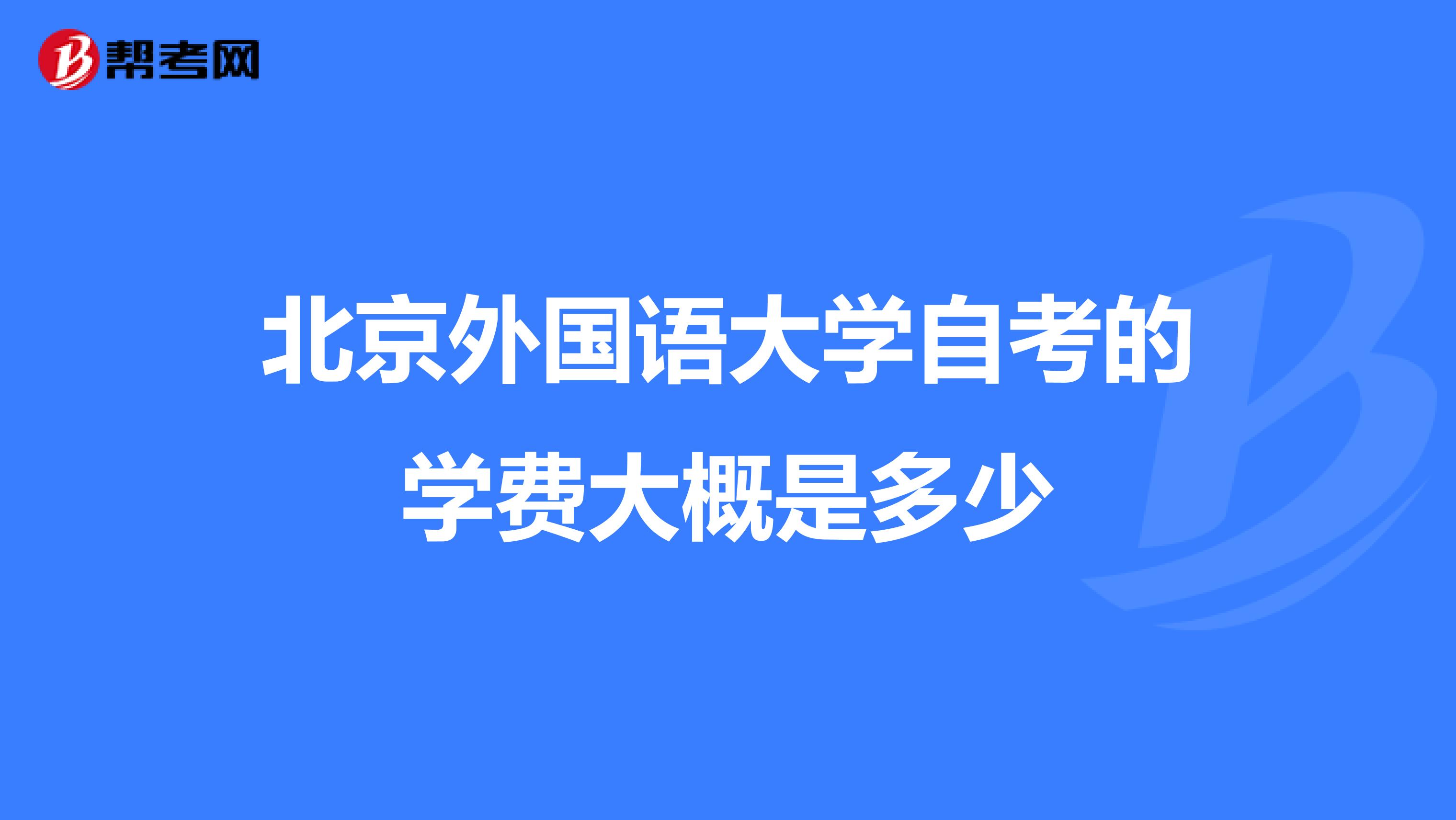 北京外国语大学自考的学费大概是多少