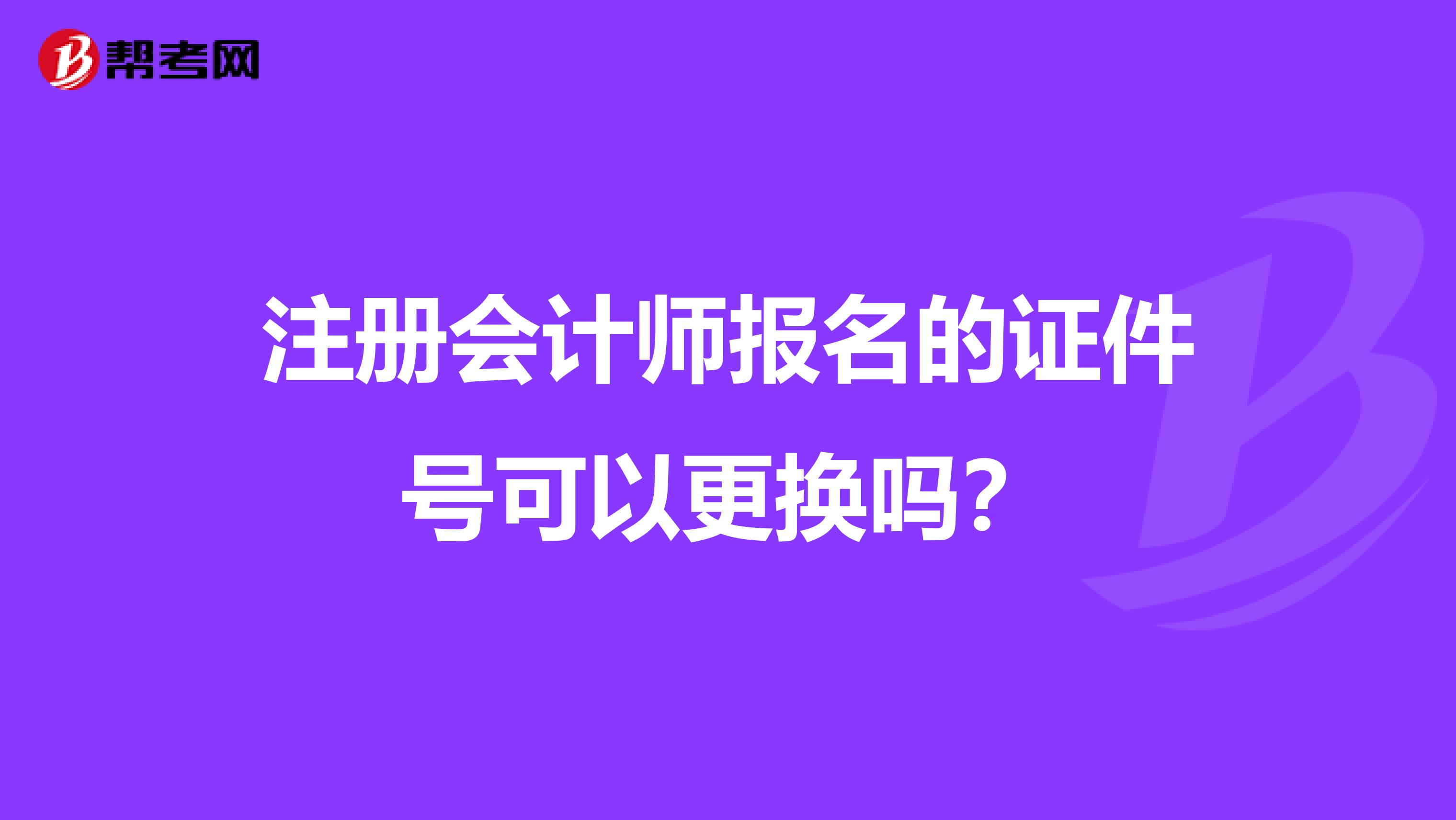 注冊會計師報名的證件號可以更換嗎?