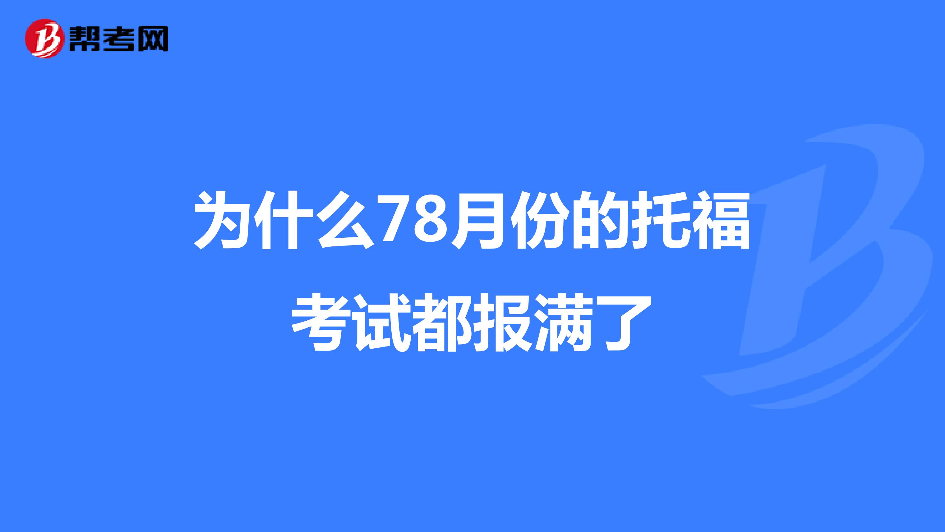 为什么78月份的托福考试都报满了