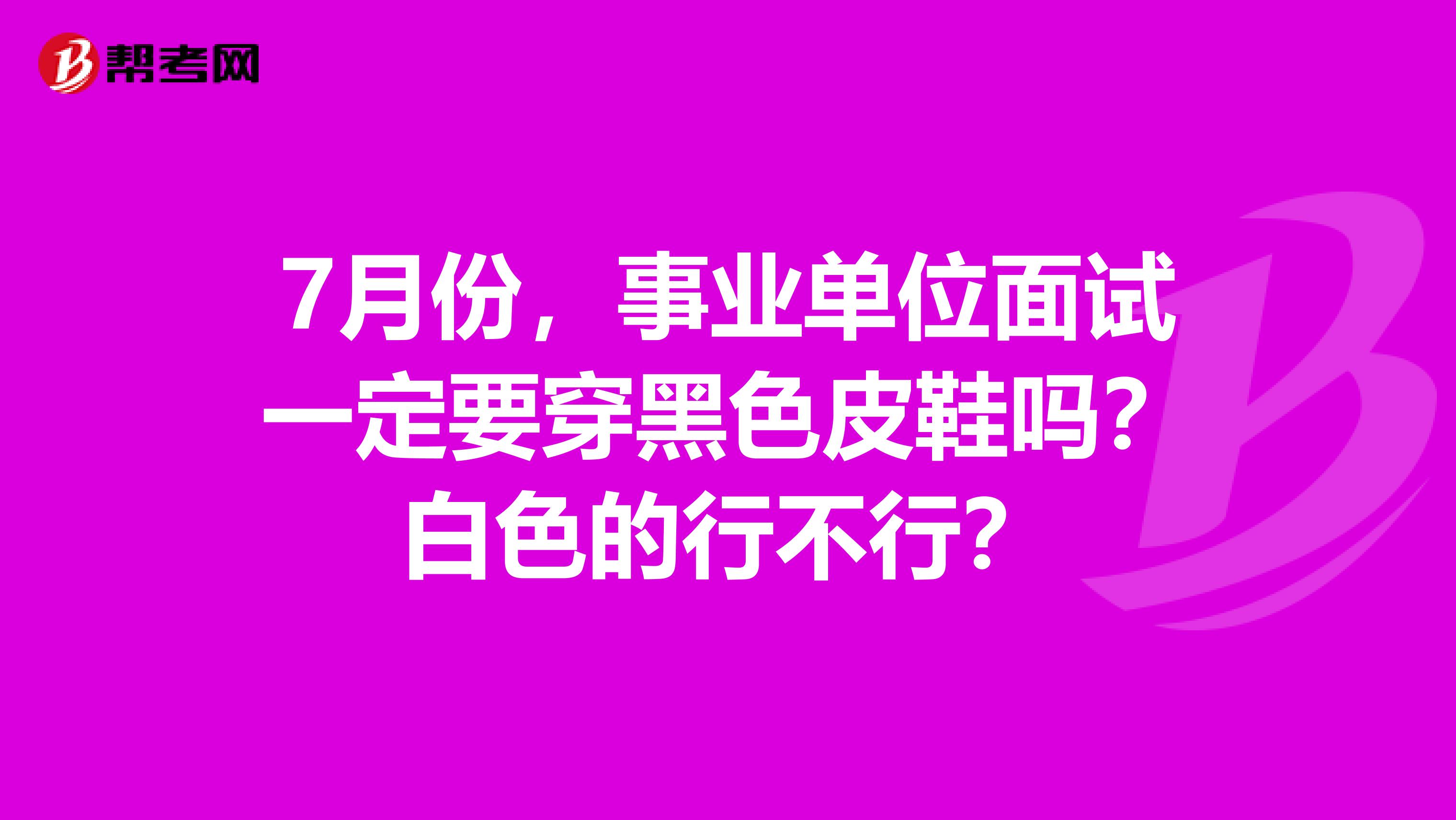 7月份,事业单位面试一定要穿黑色皮鞋吗?白色的行不行?