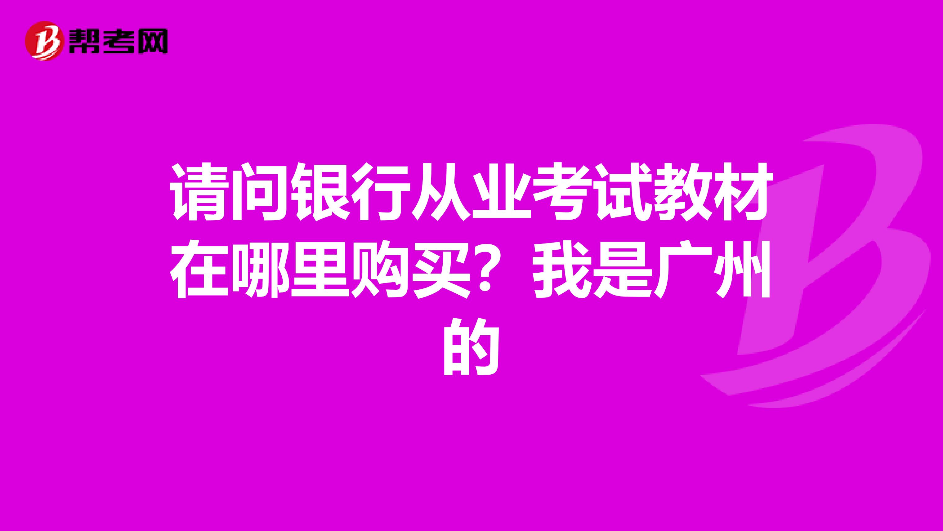 请问银行从业考试教材在哪里购买？我是广州的