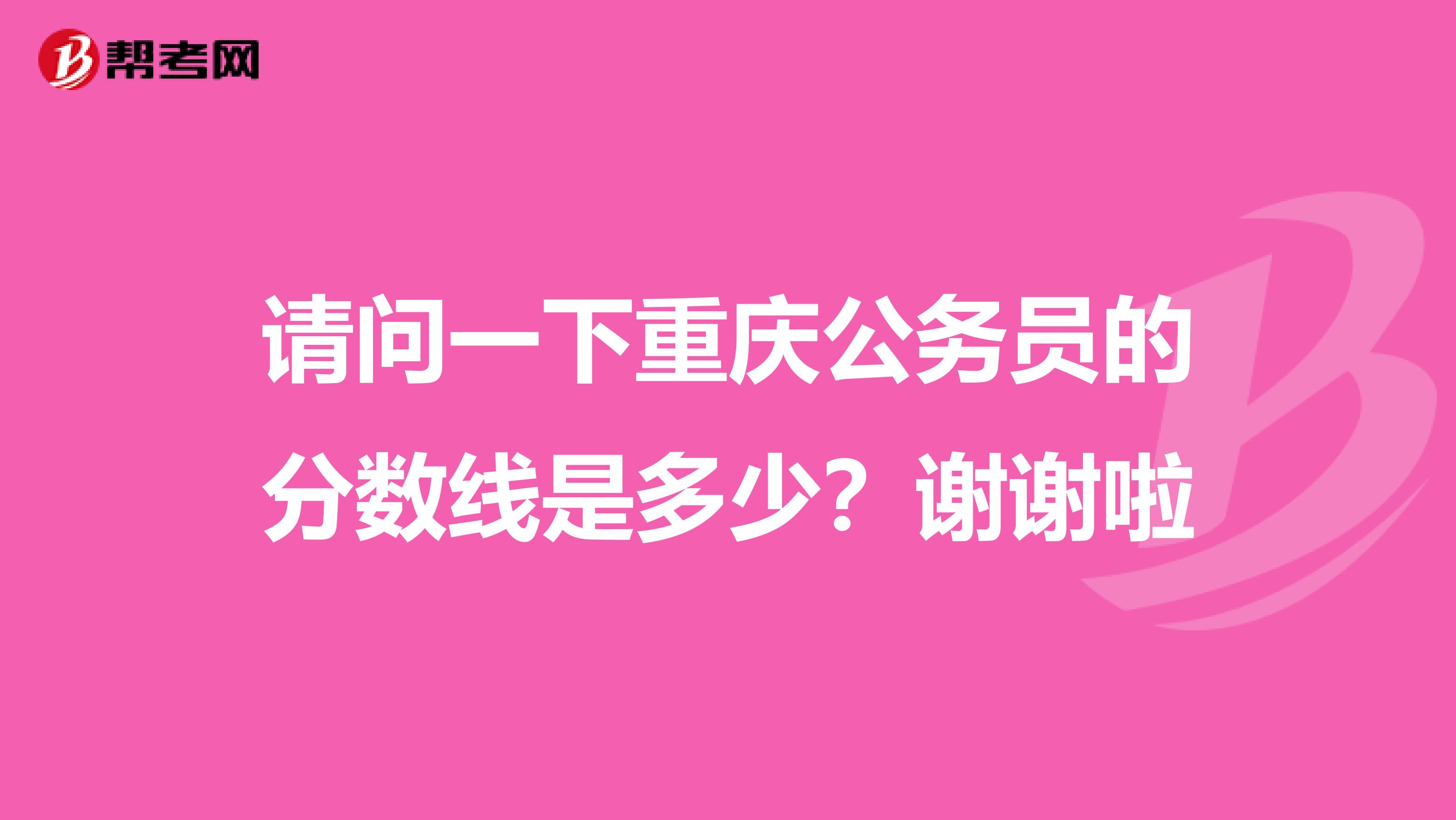 请问一下重庆公务员的分数线是多少?谢谢啦