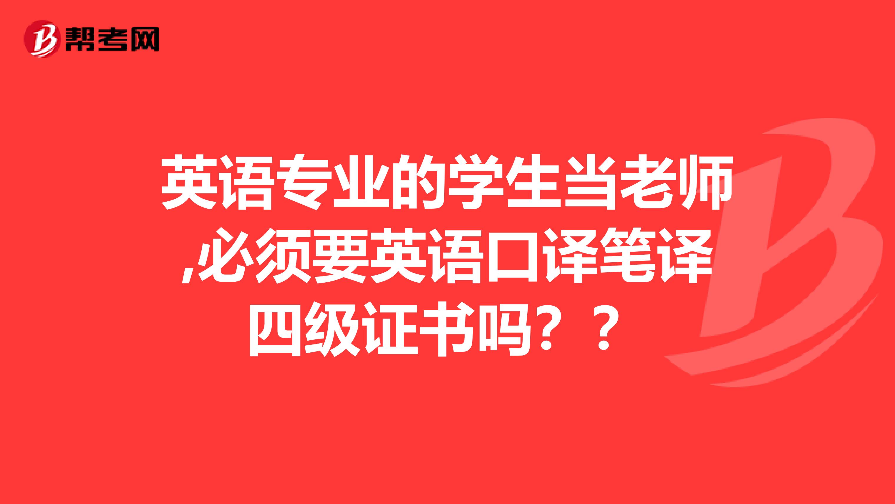 英语专业的学生当老师,必须要英语口译笔译四级证书吗??