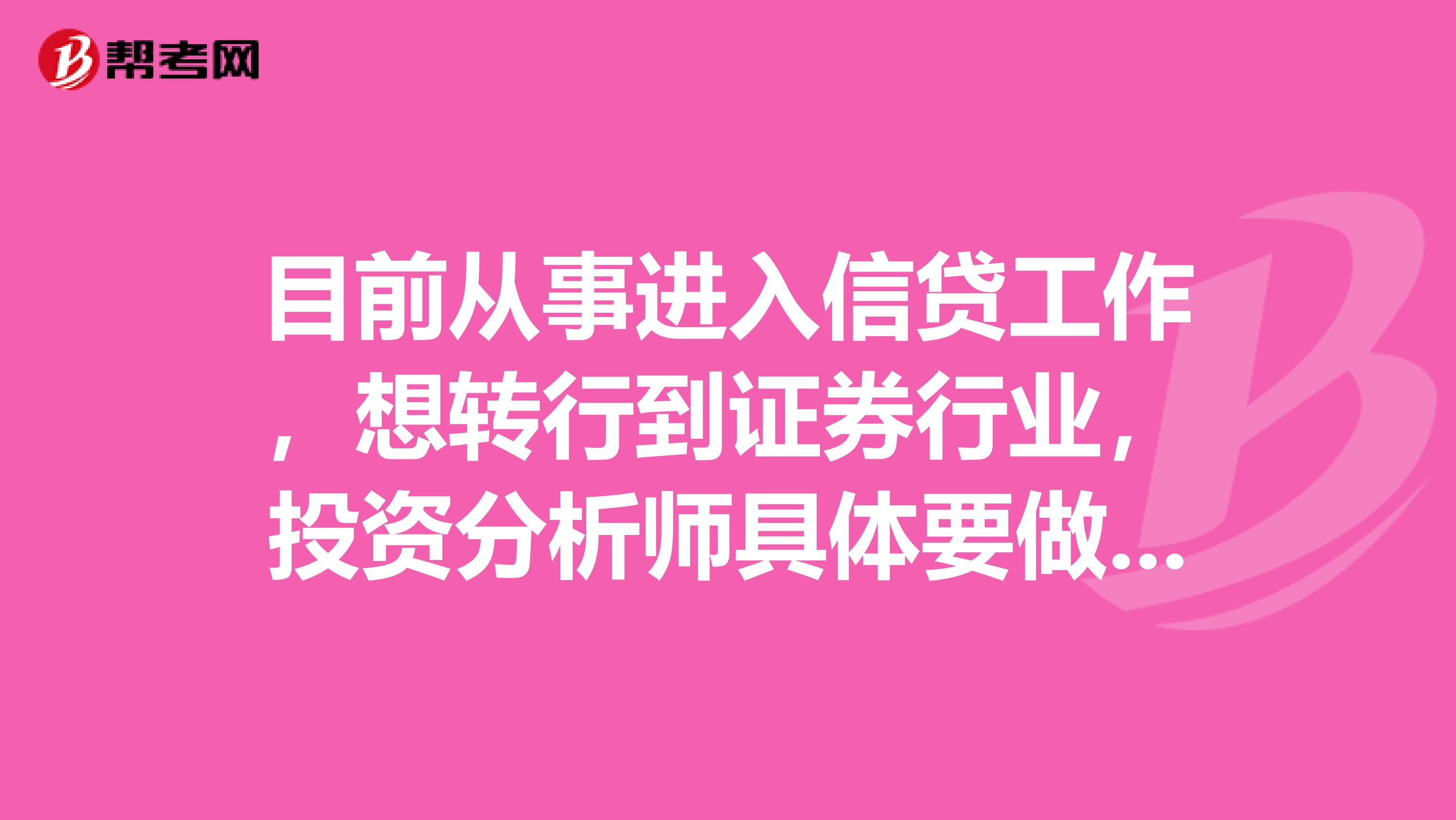 目前从事进入信贷工作,想转行到证券行业,投资分析师具体要做什么?