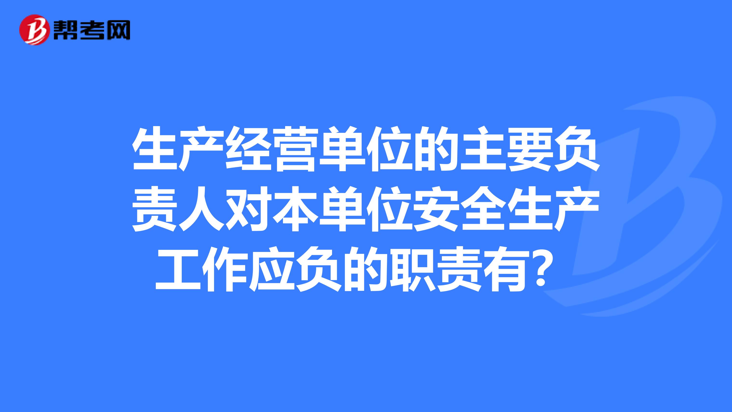 生产经营单位的主要负责人对本单位安全生产工作应负的职责有?