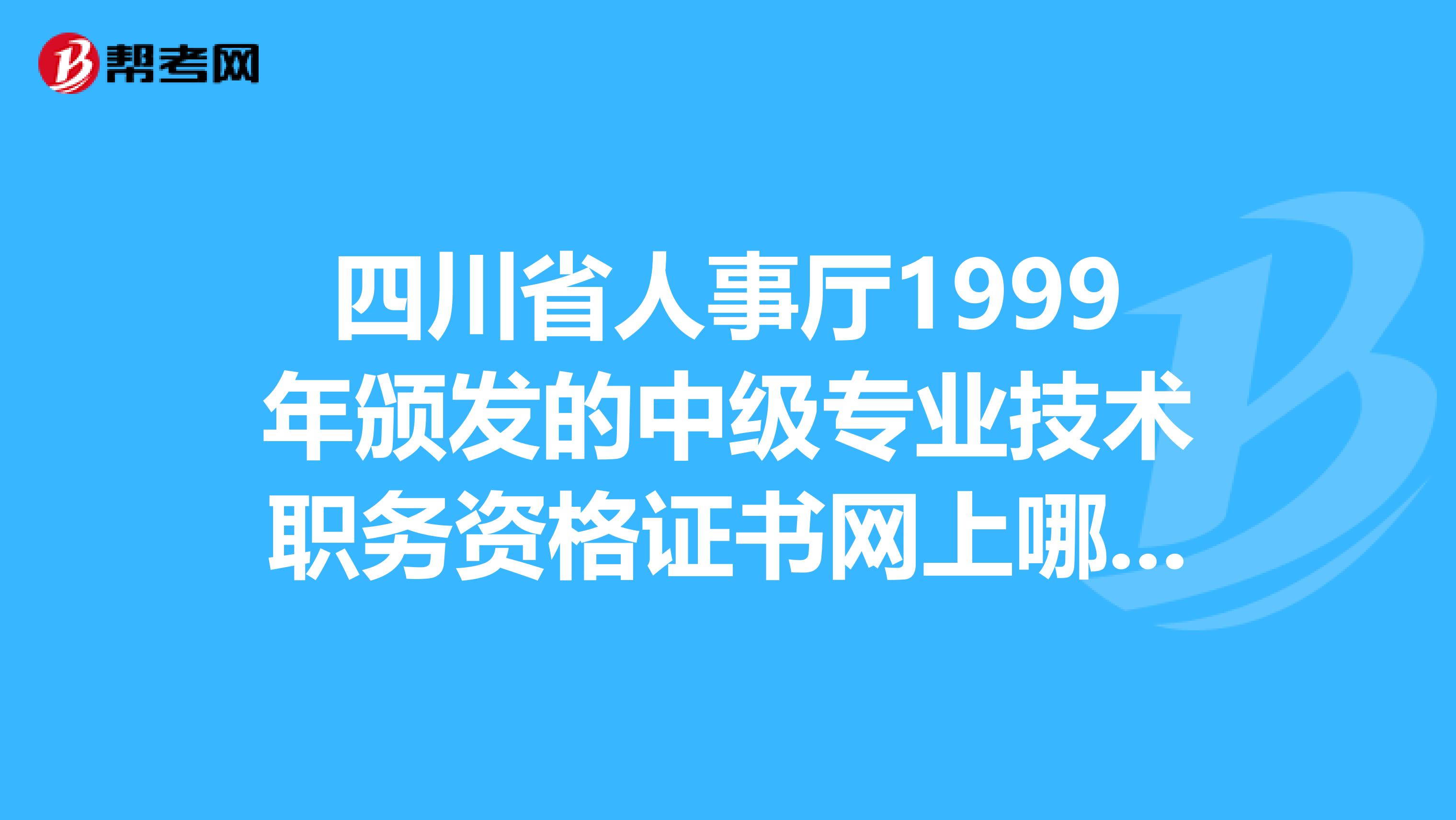 四川省人事厅1999年颁发的中级专业技术职务资格证书网上哪里能够查到？