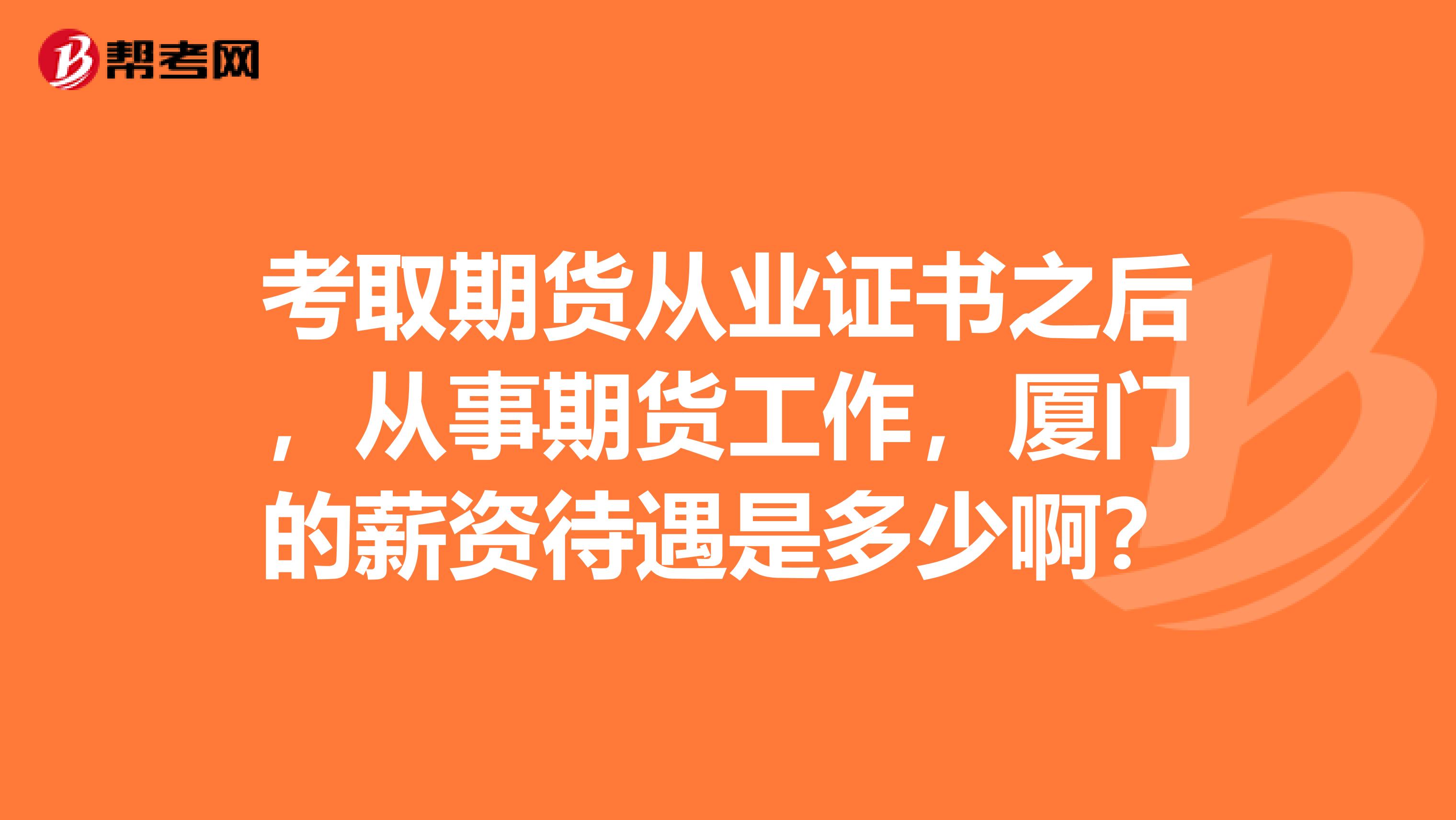 考取期货从业证书之后，从事期货工作，厦门的薪资待遇是多少啊？