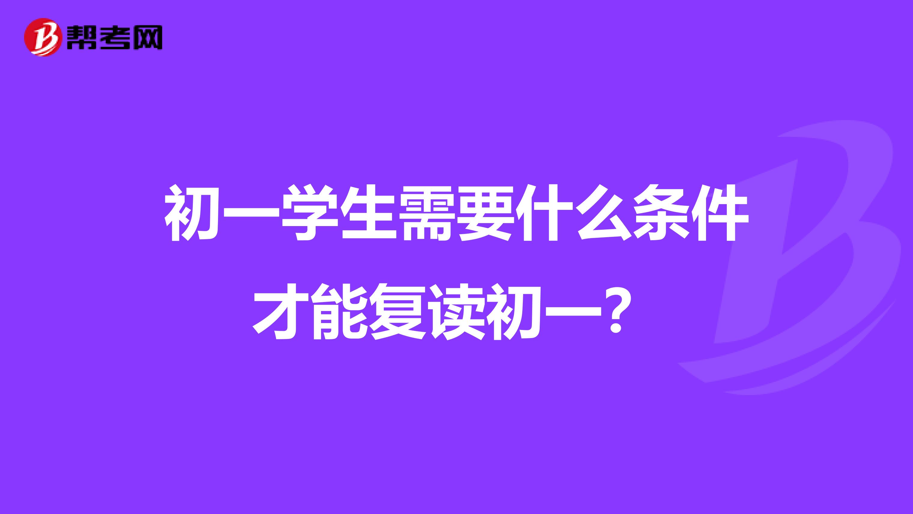 初一学生需要什么条件才能复读初一?