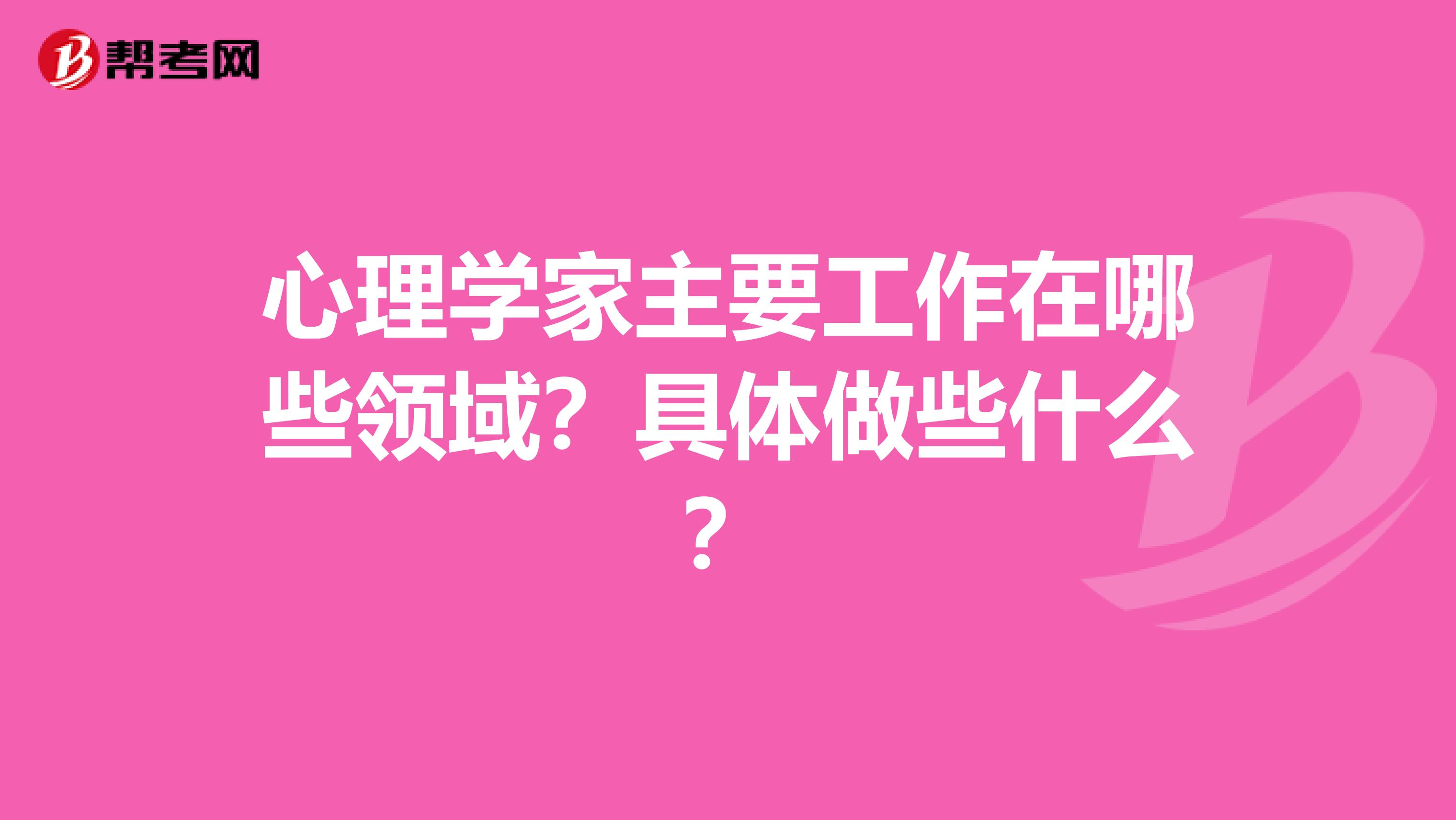 心理学家主要工作在哪些领域？具体做些什么？