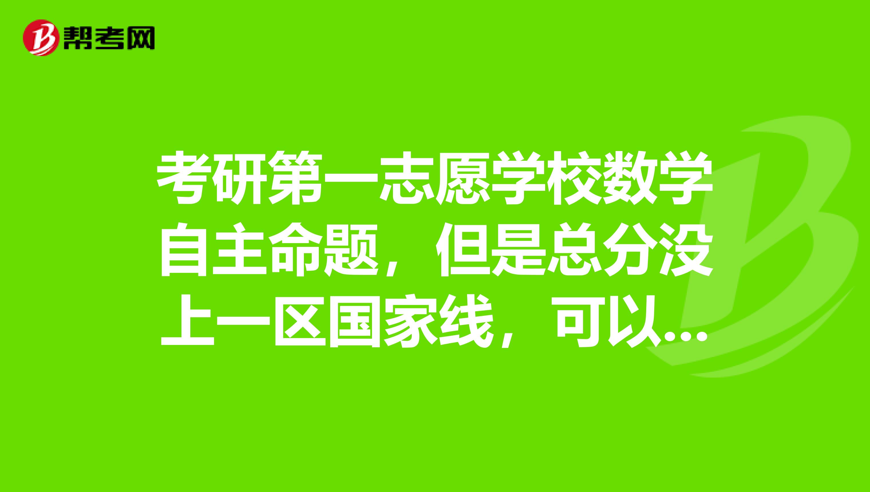 考研第一志愿学校数学自主命题，但是总分没上一区国家线，可以和统考生一样调剂到2区吗？条件一样吗？