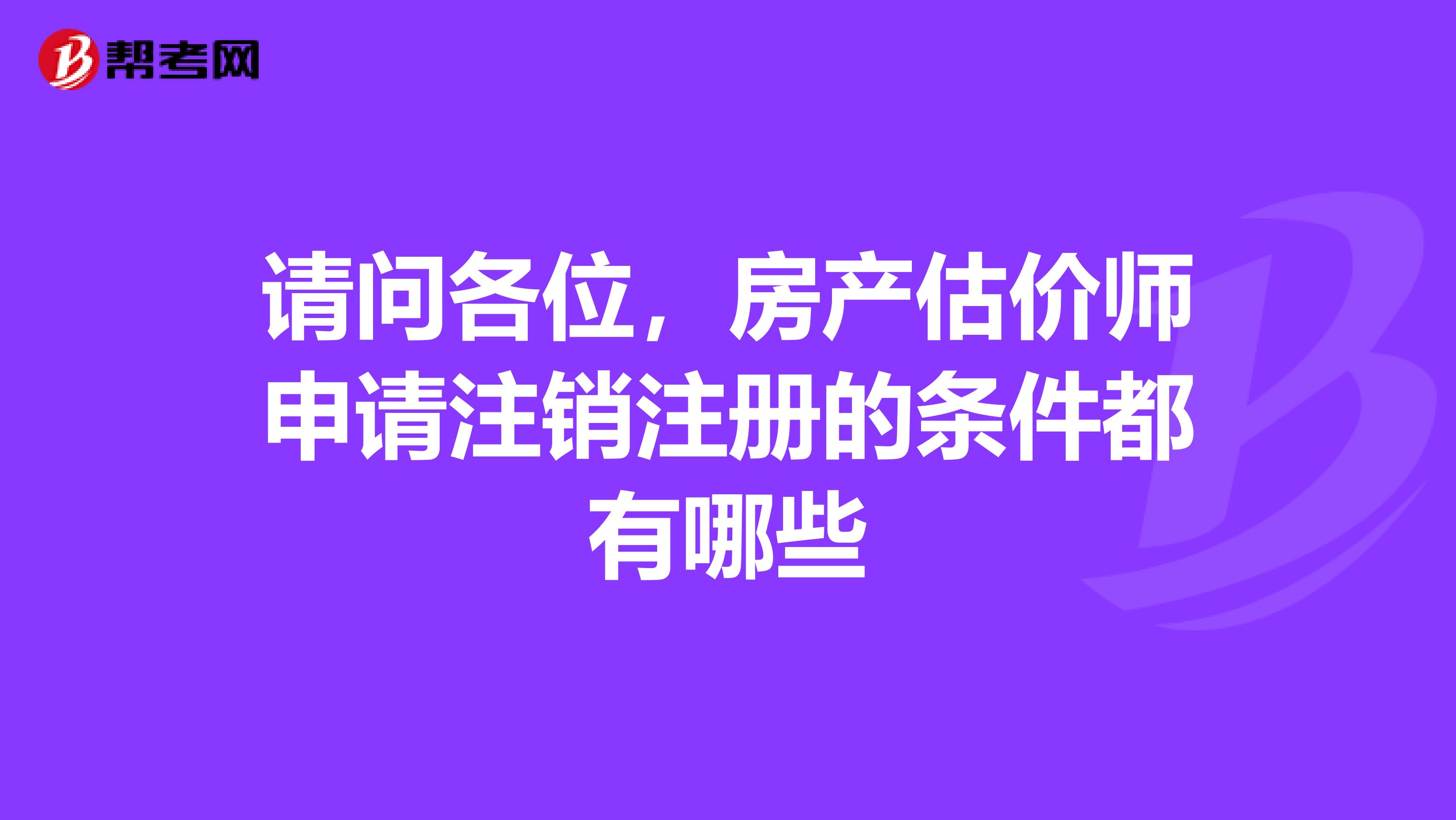 請問各位,房產(chǎn)估價師申請注銷注冊的條件都有哪些
