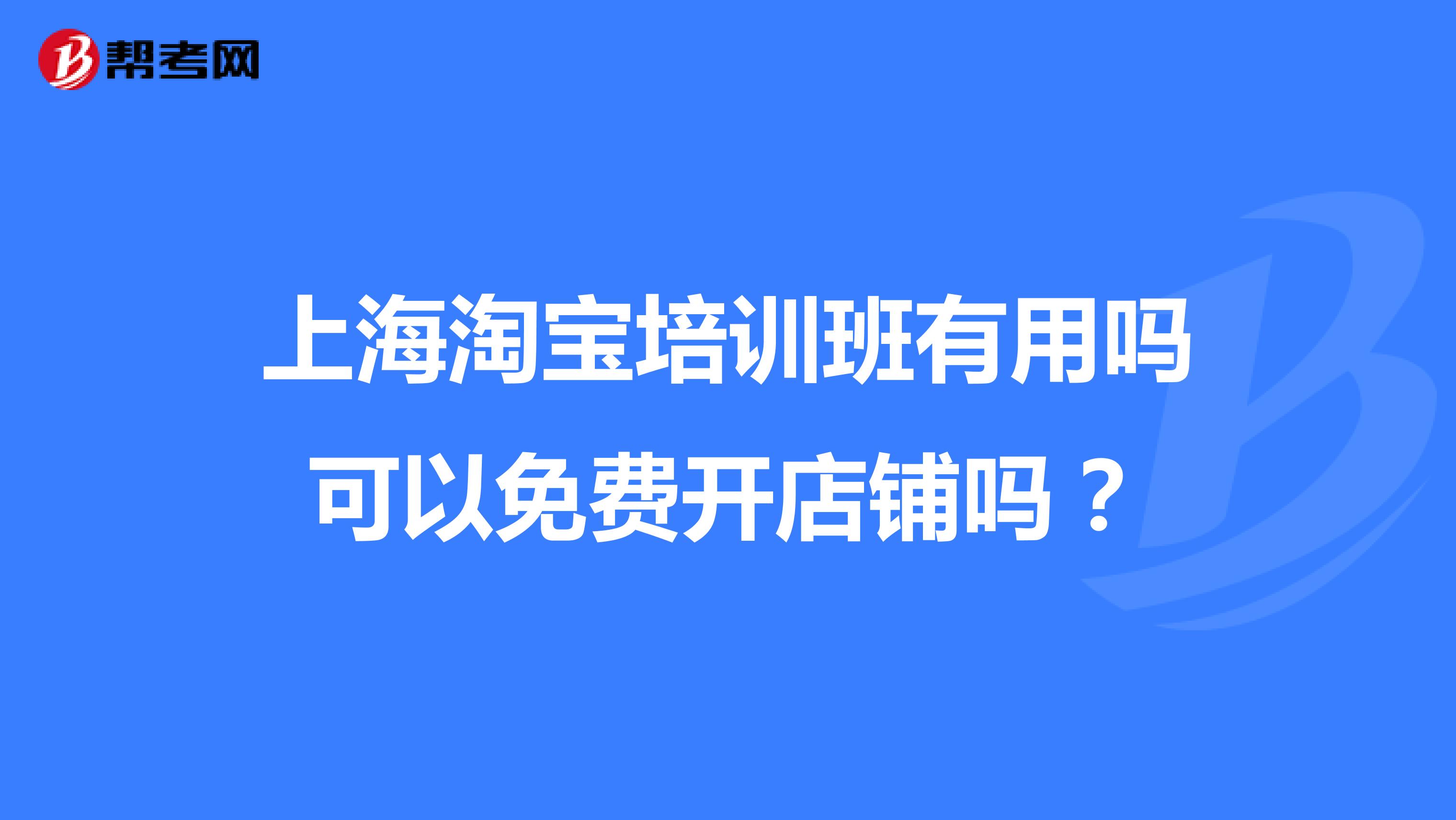上海淘宝培训班有用吗可以免费开店铺吗?