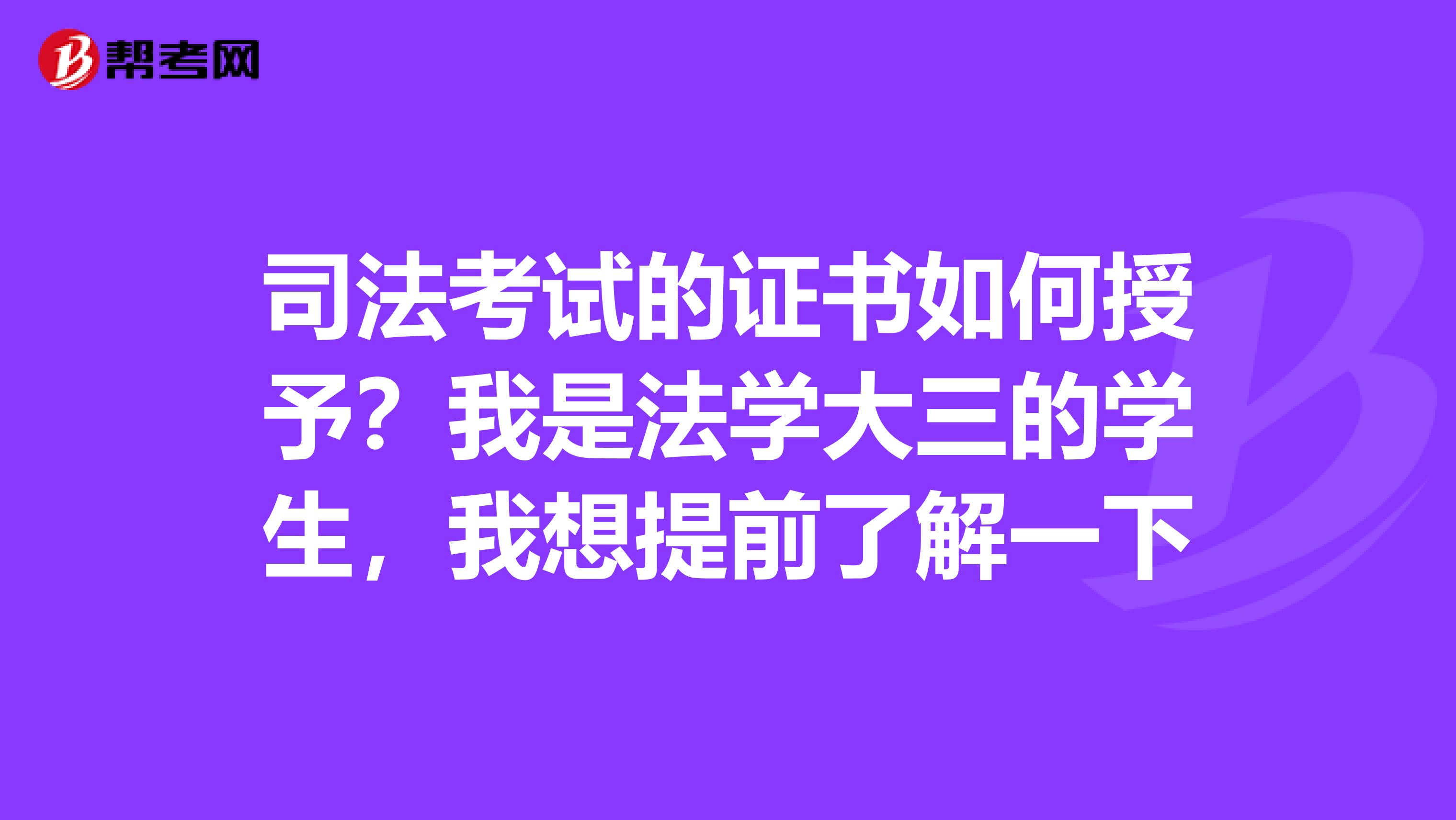 司法考试的证书如何授予?我是法学大三的学生,我想提前了解一下