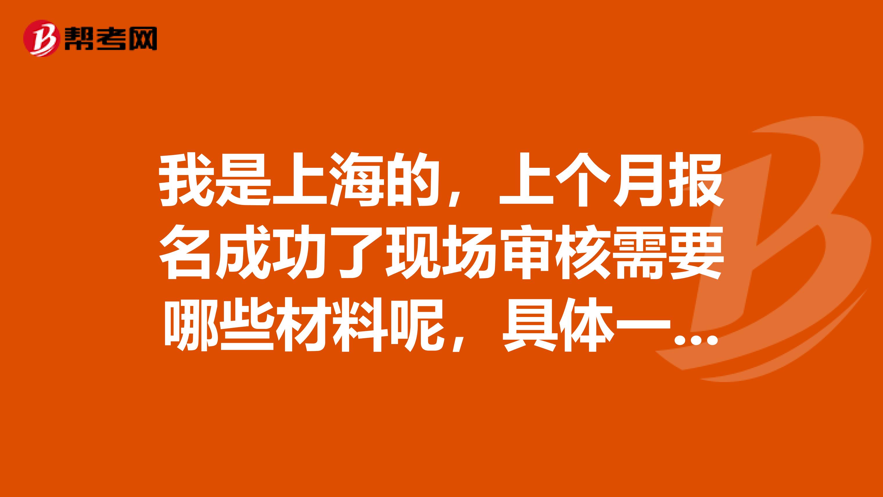 我是上海的，上個(gè)月報(bào)名成功了現(xiàn)場(chǎng)審核需要哪些材料呢，具體一點(diǎn)辛苦大家了