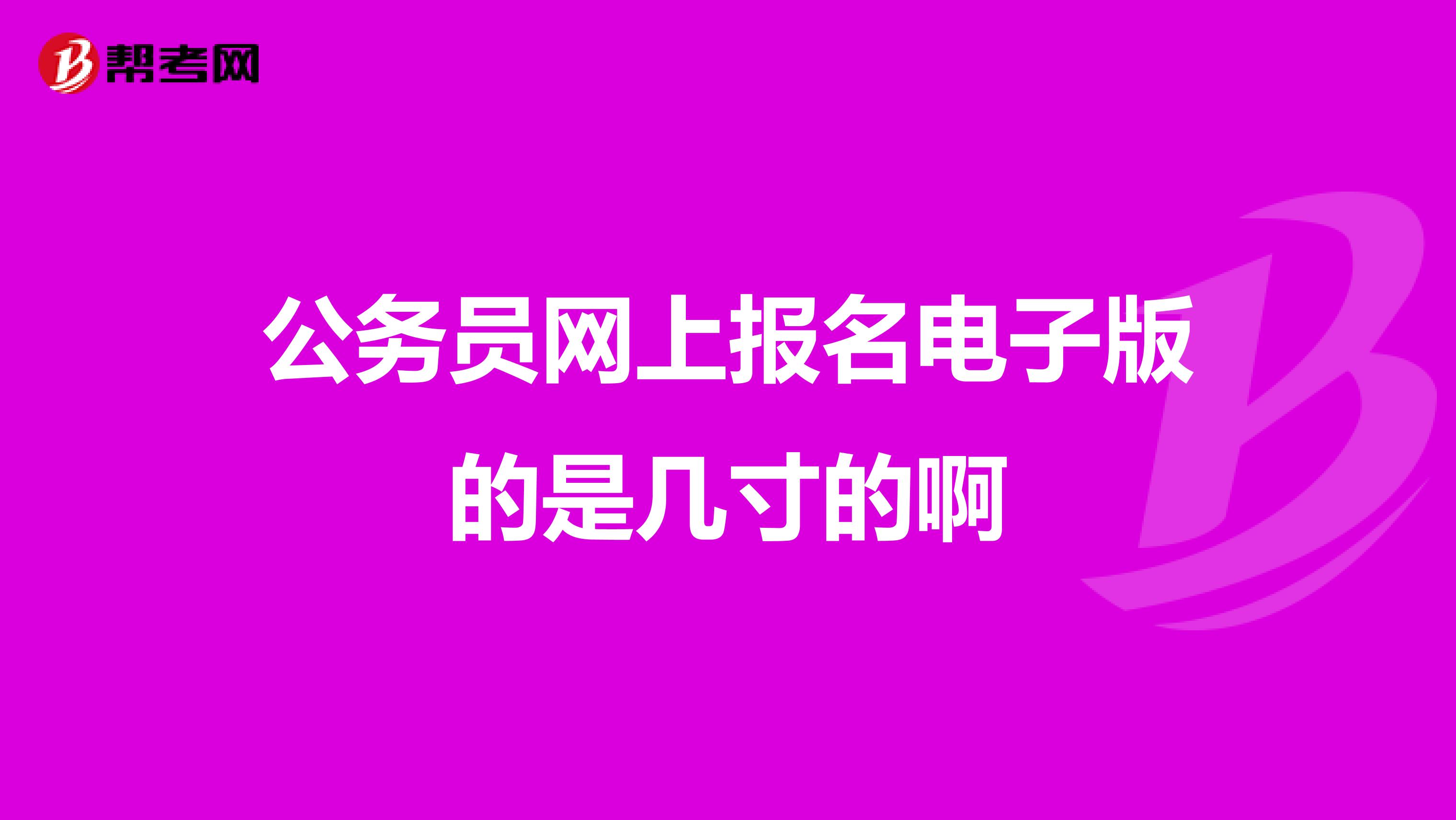 公务员网上报名电子版的是几寸的啊