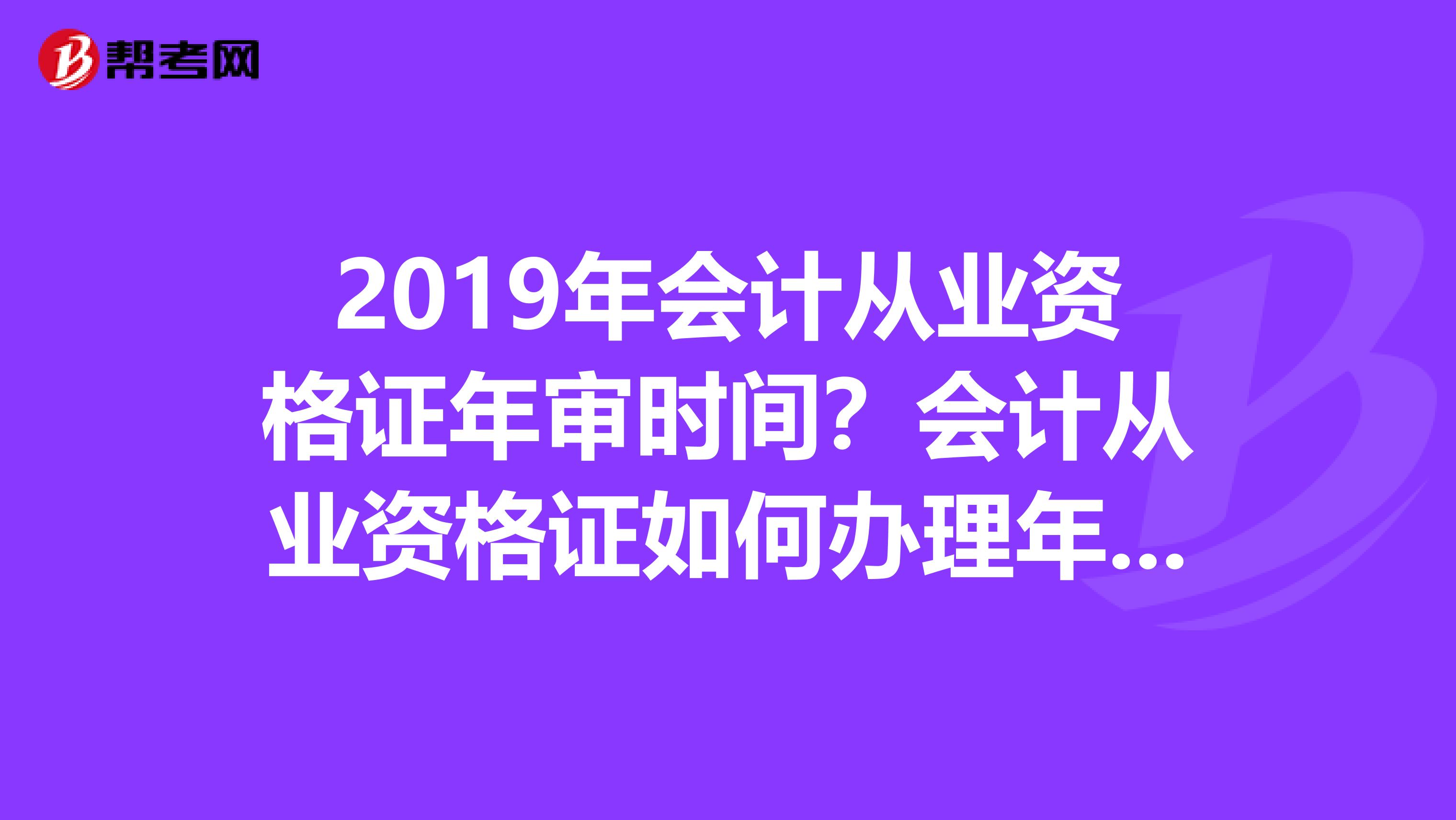 2019年会计从业资格证年审时间？会计从业资格证如何办理年审？