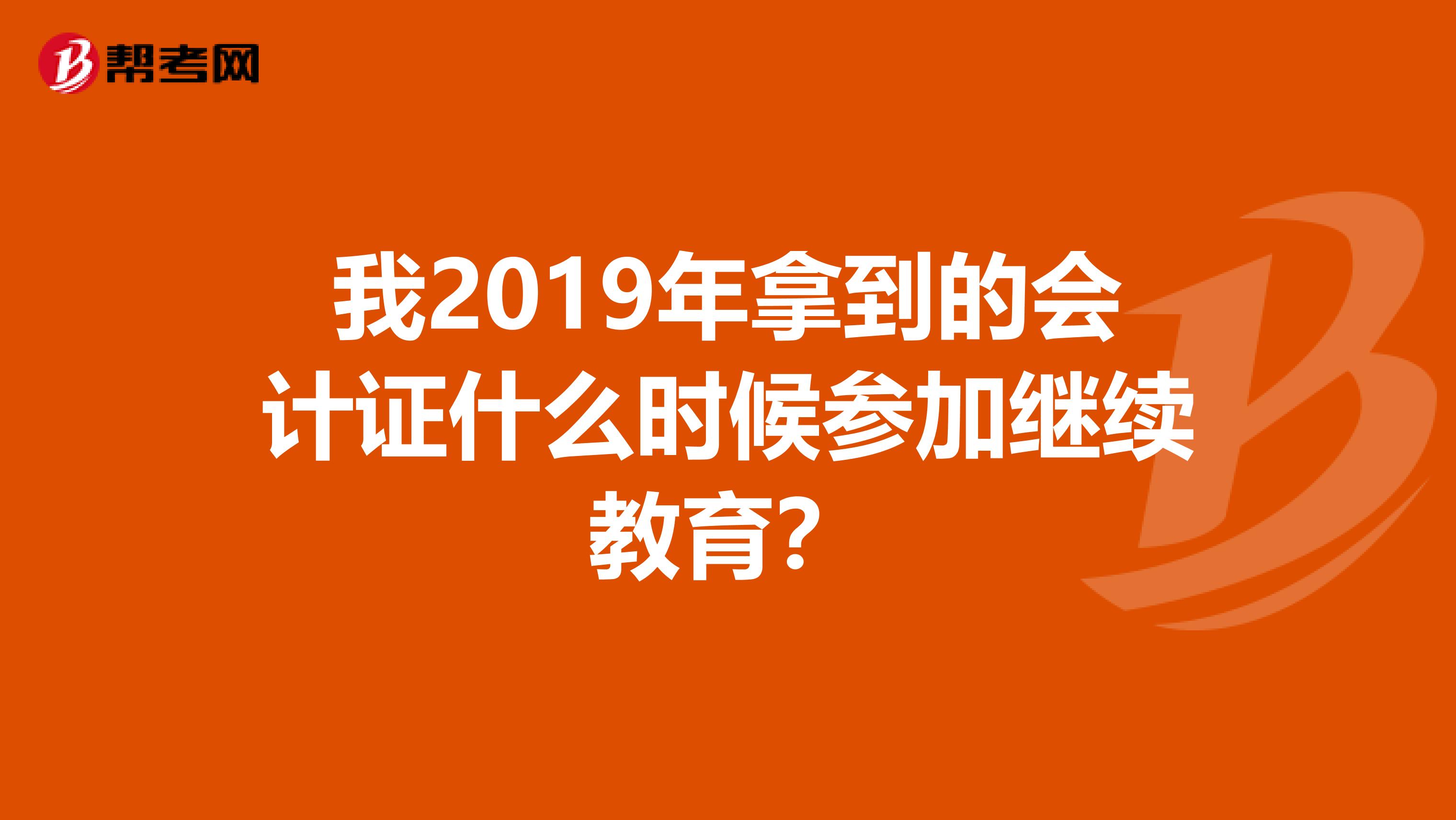 我2019年拿到的會計證什么時候參加繼續教育？