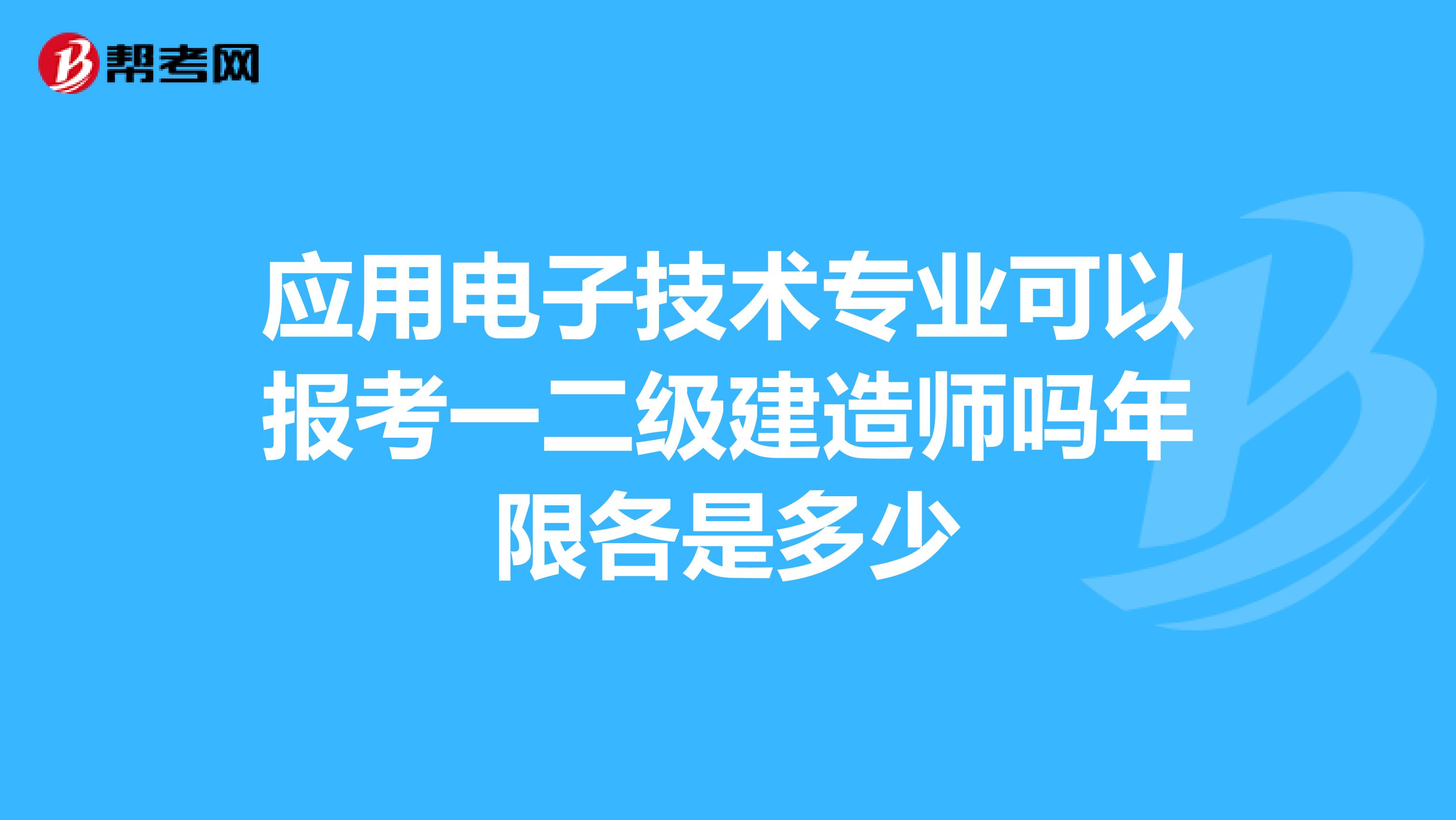 應(yīng)用電子技術(shù)專業(yè)可以報考一二級建造師嗎年限各是多少