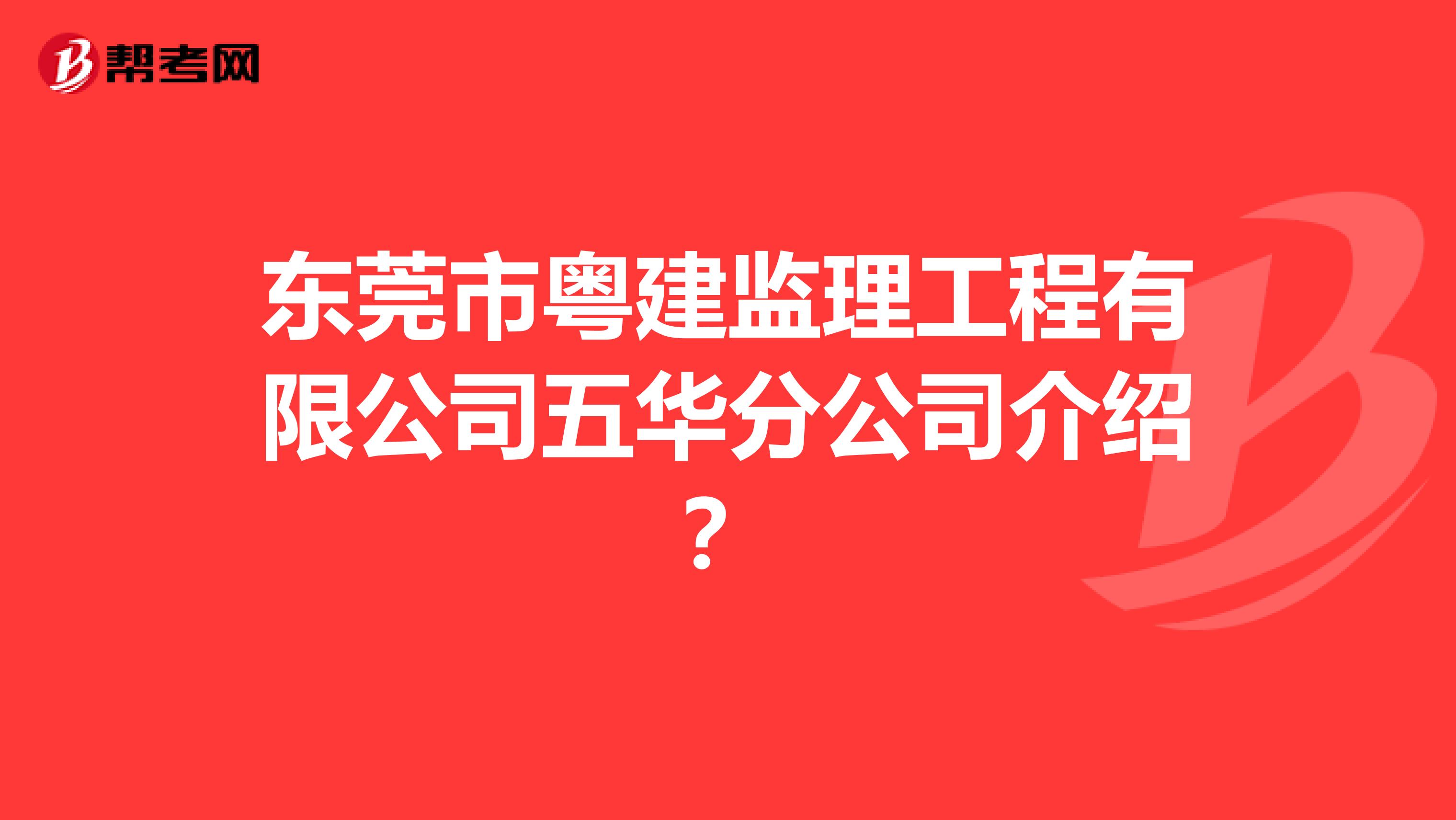 东莞市粤建监理工程有限公司五华分公司介绍?