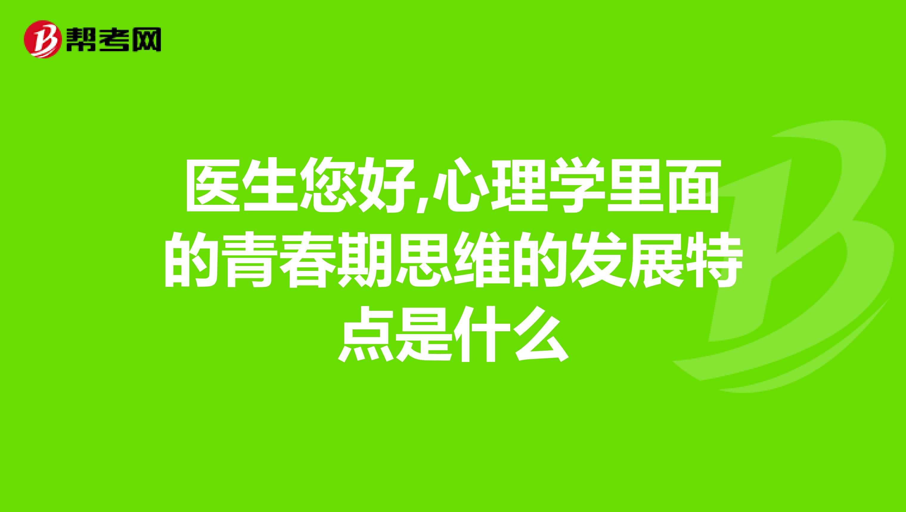 医生您好,心理学里面的青春期思维的发展特点是什么