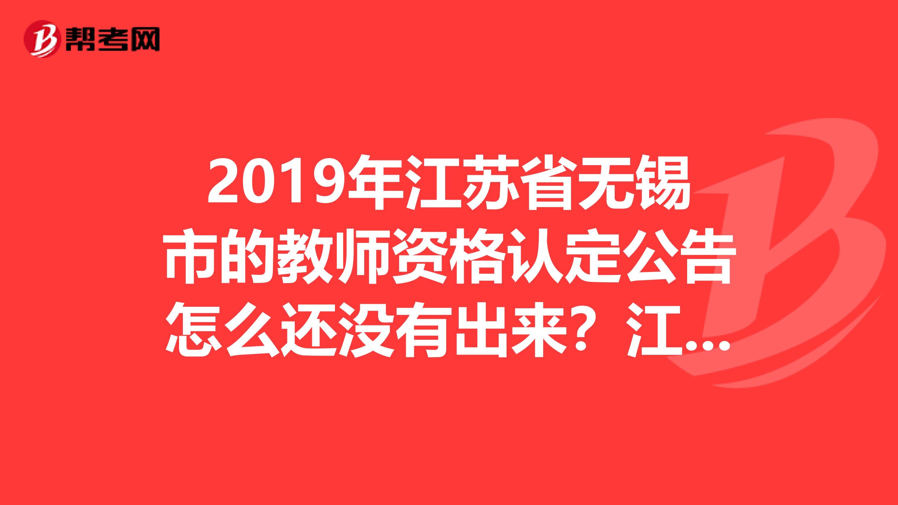 2019年江苏省无锡市的教师资格认定公告怎么还没有出来?江阴都出来了啊