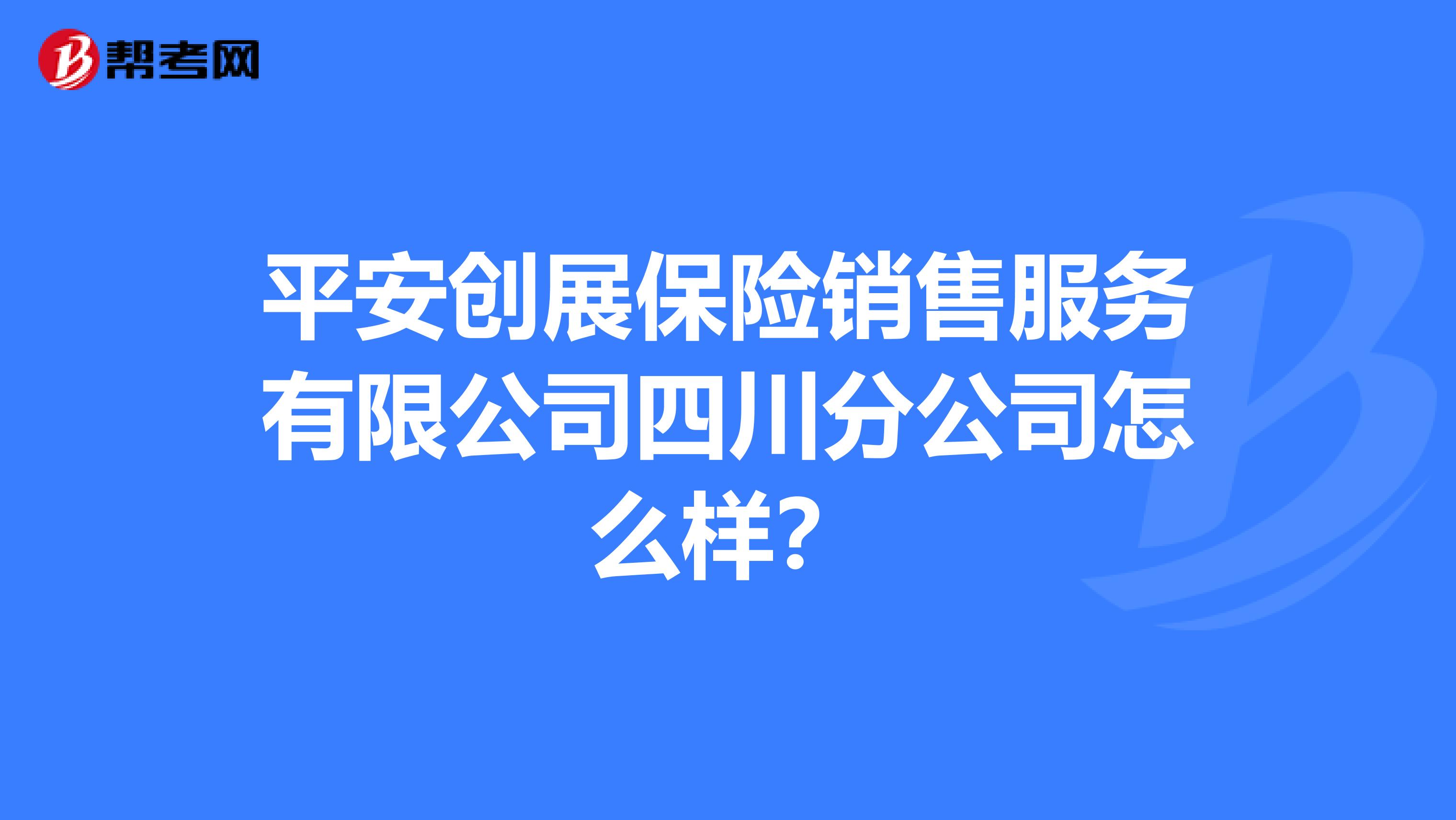 平安创展保险销售服务有限公司四川分公司怎么样?