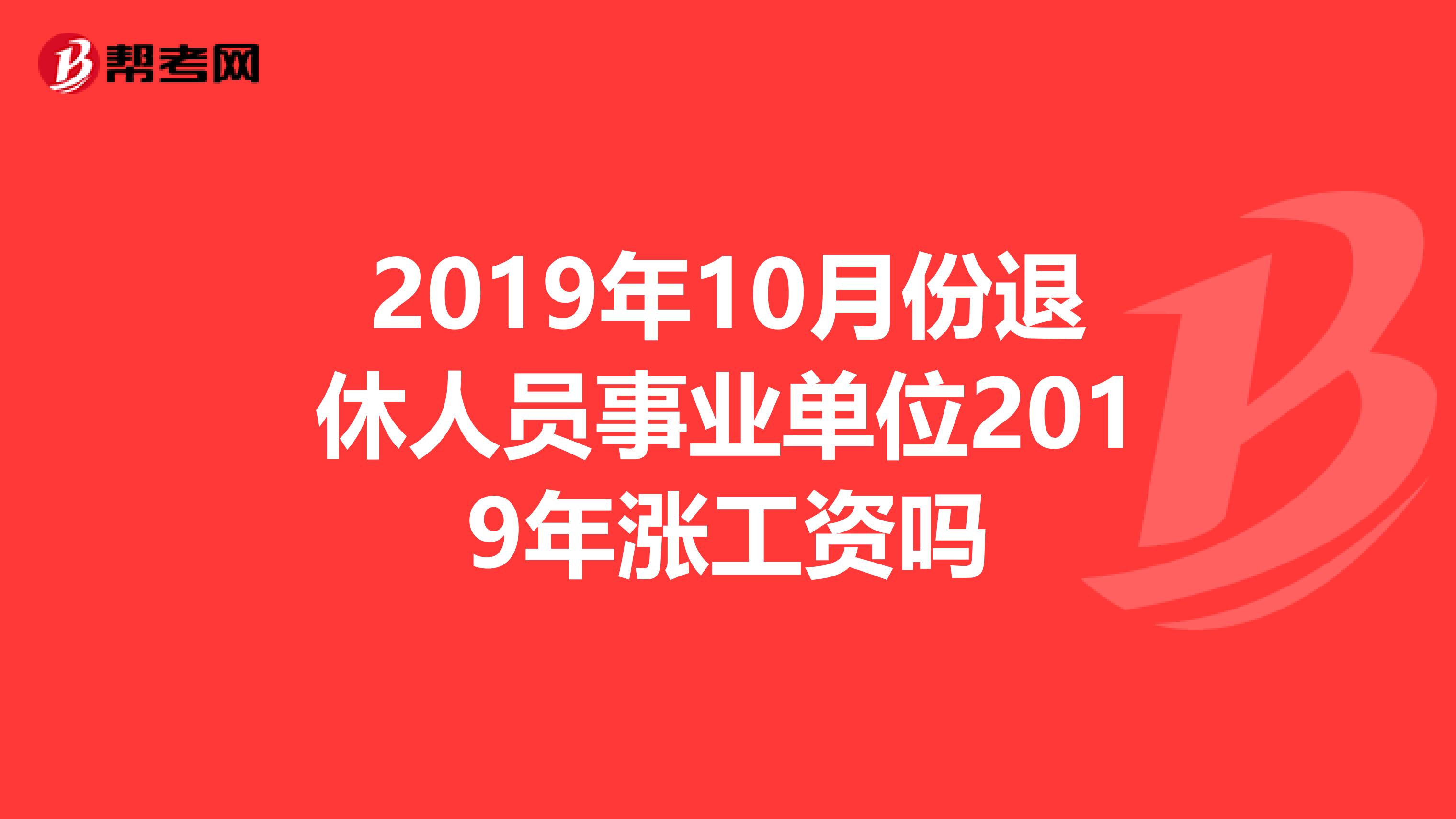 2019年10月份退休人员事业单位2019年涨工资吗