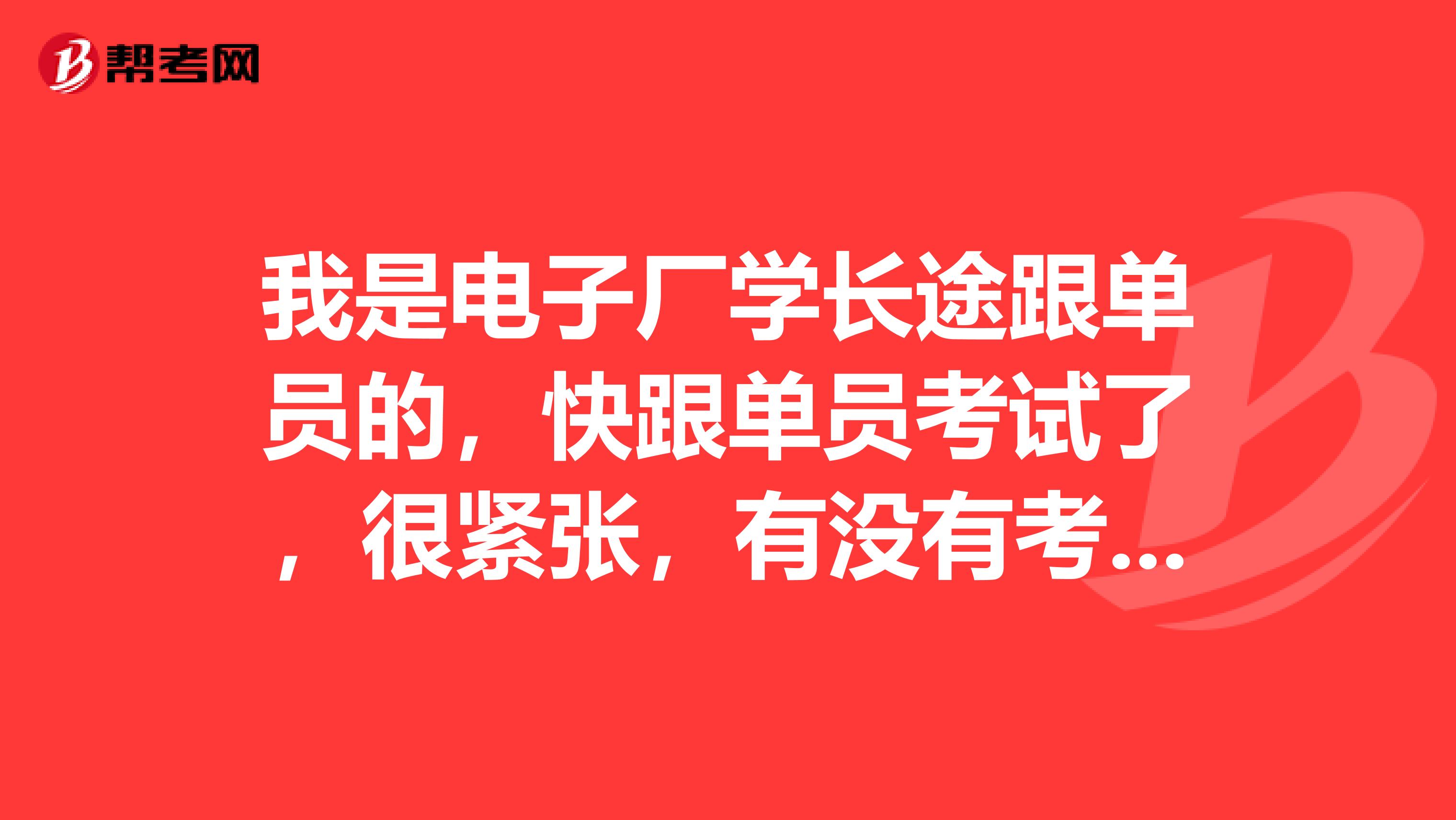 我是电子厂学长途跟单员的，快跟单员考试了，很紧张，有没有考前备考技巧。