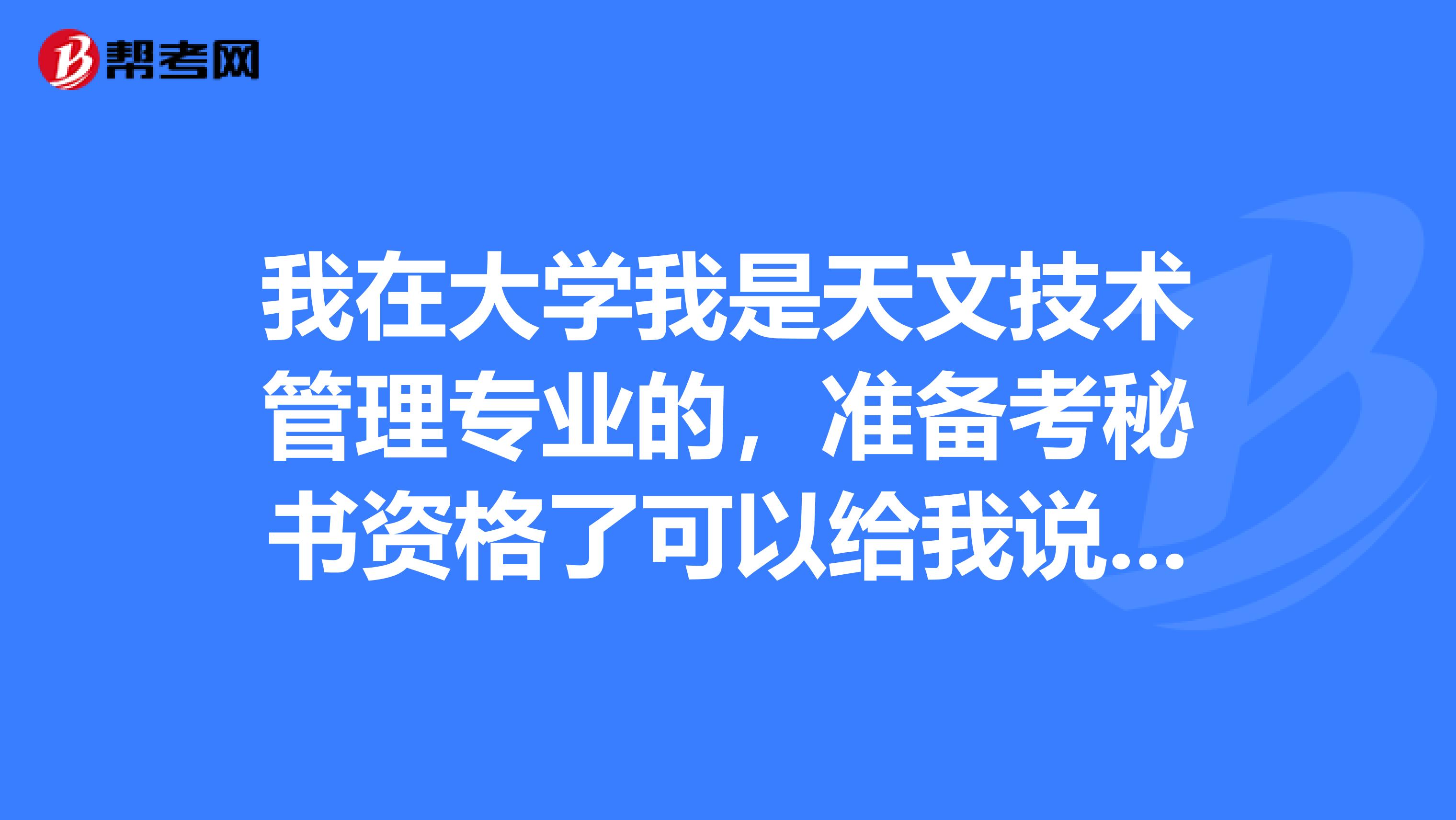 我在大学我是天文技术管理专业的，准备考秘书资格了可以给我说一下秘书资格考试难吗？