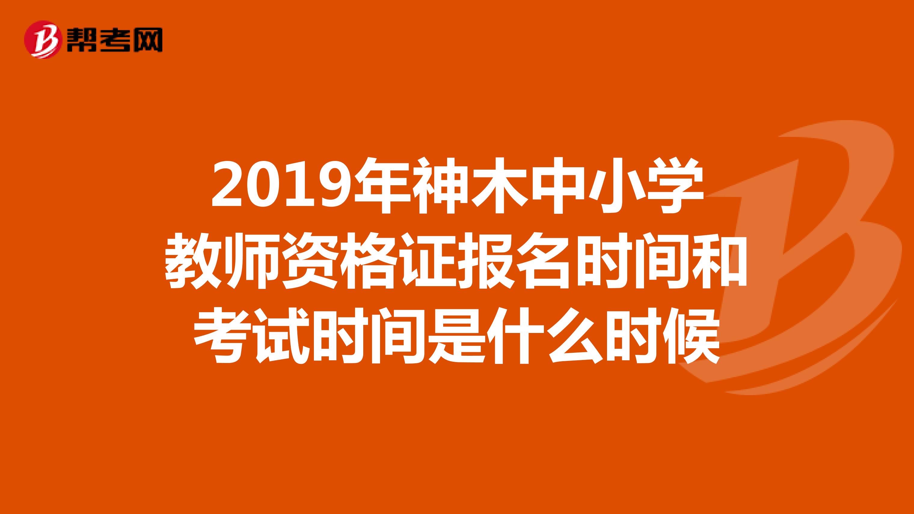 2019年神木中小学教师资格证报名时间和考试时间是什么时候