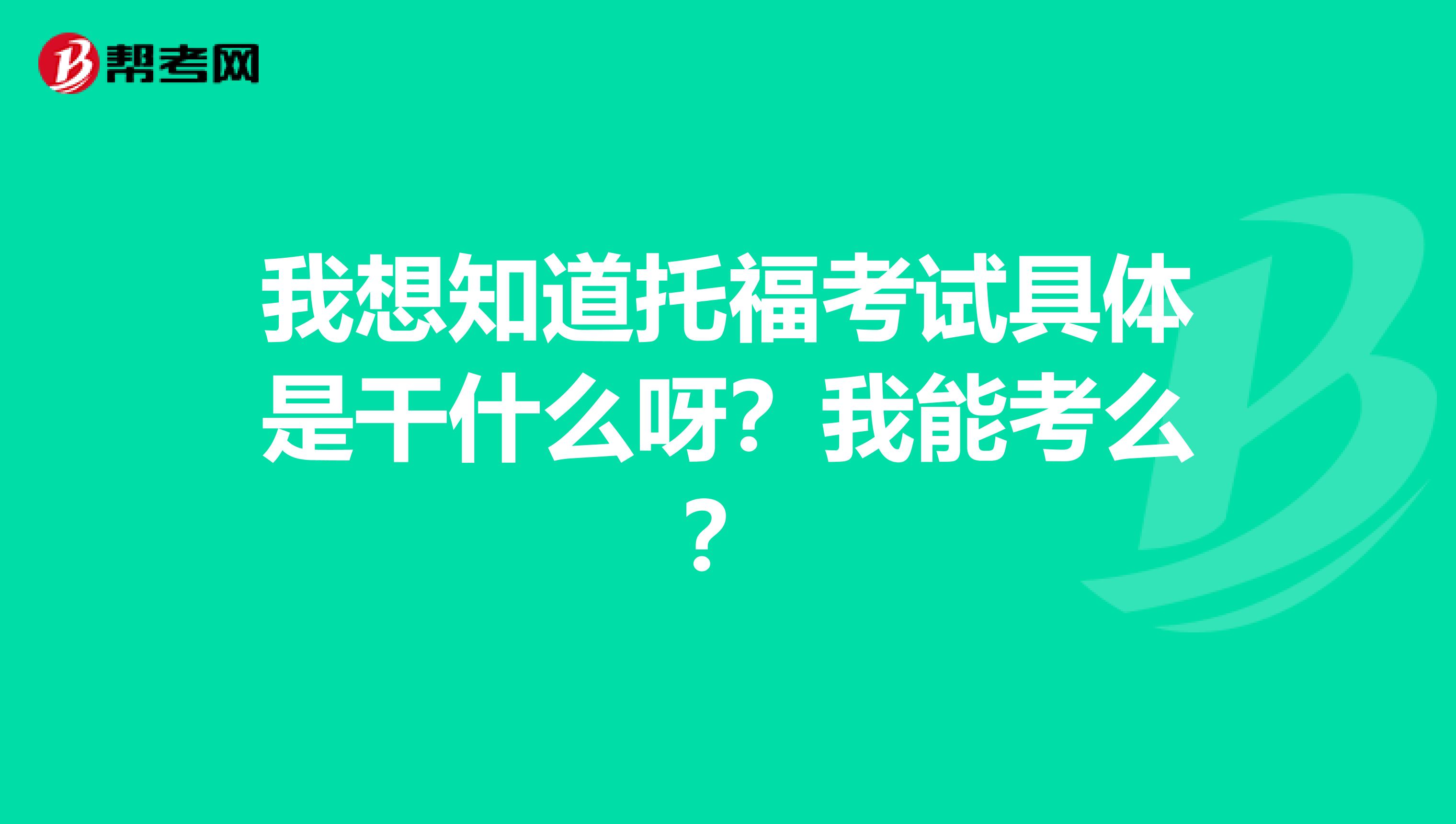 我想知道托福考试具体是干什么呀?我能考么?