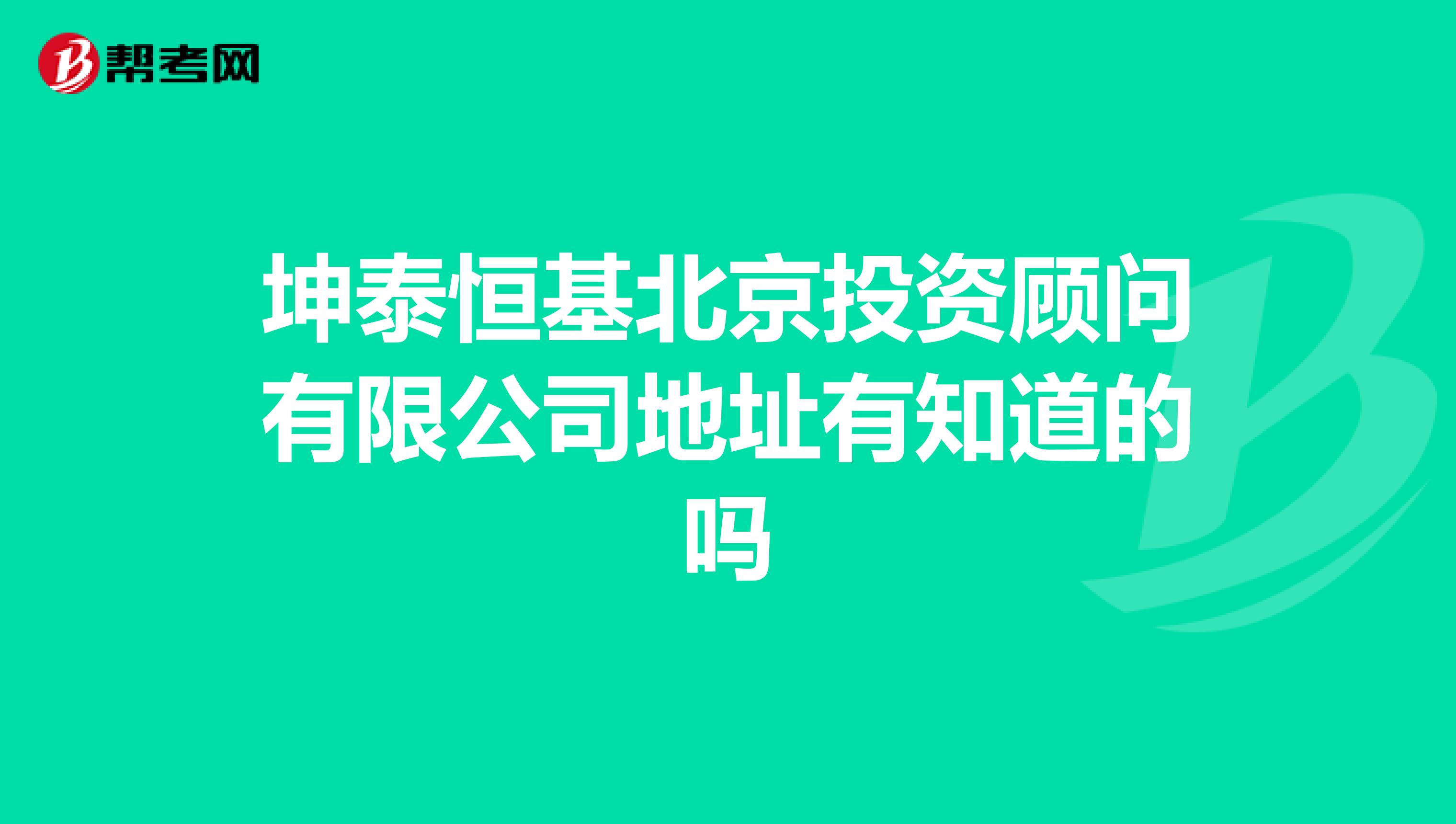 坤泰恒基北京投资顾问有限公司地址有知道的吗