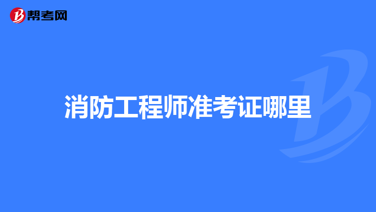 消防工程师准考证哪里