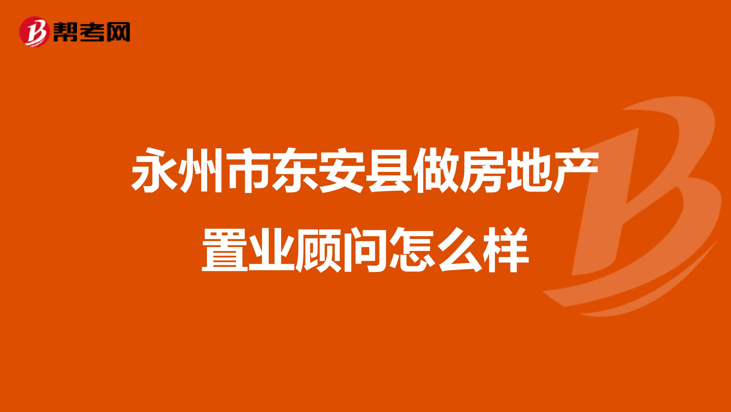 永州市东安县做房地产置业顾问怎么样