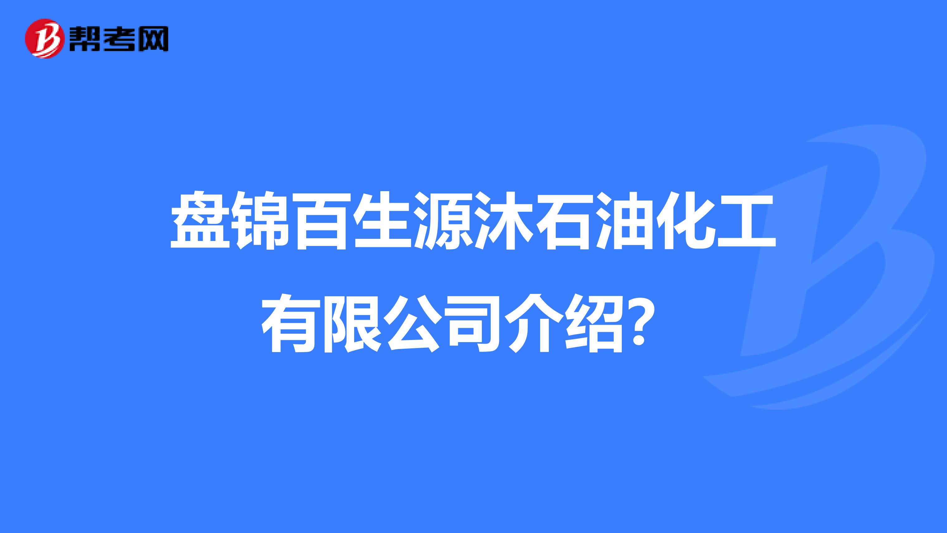 盘锦百生源沐石油化工有限公司介绍？