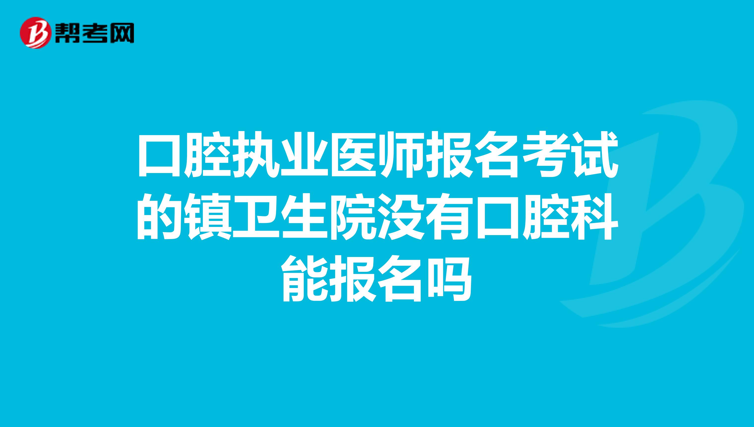 口腔执业医师报名考试的镇卫生院没有口腔科能报名吗