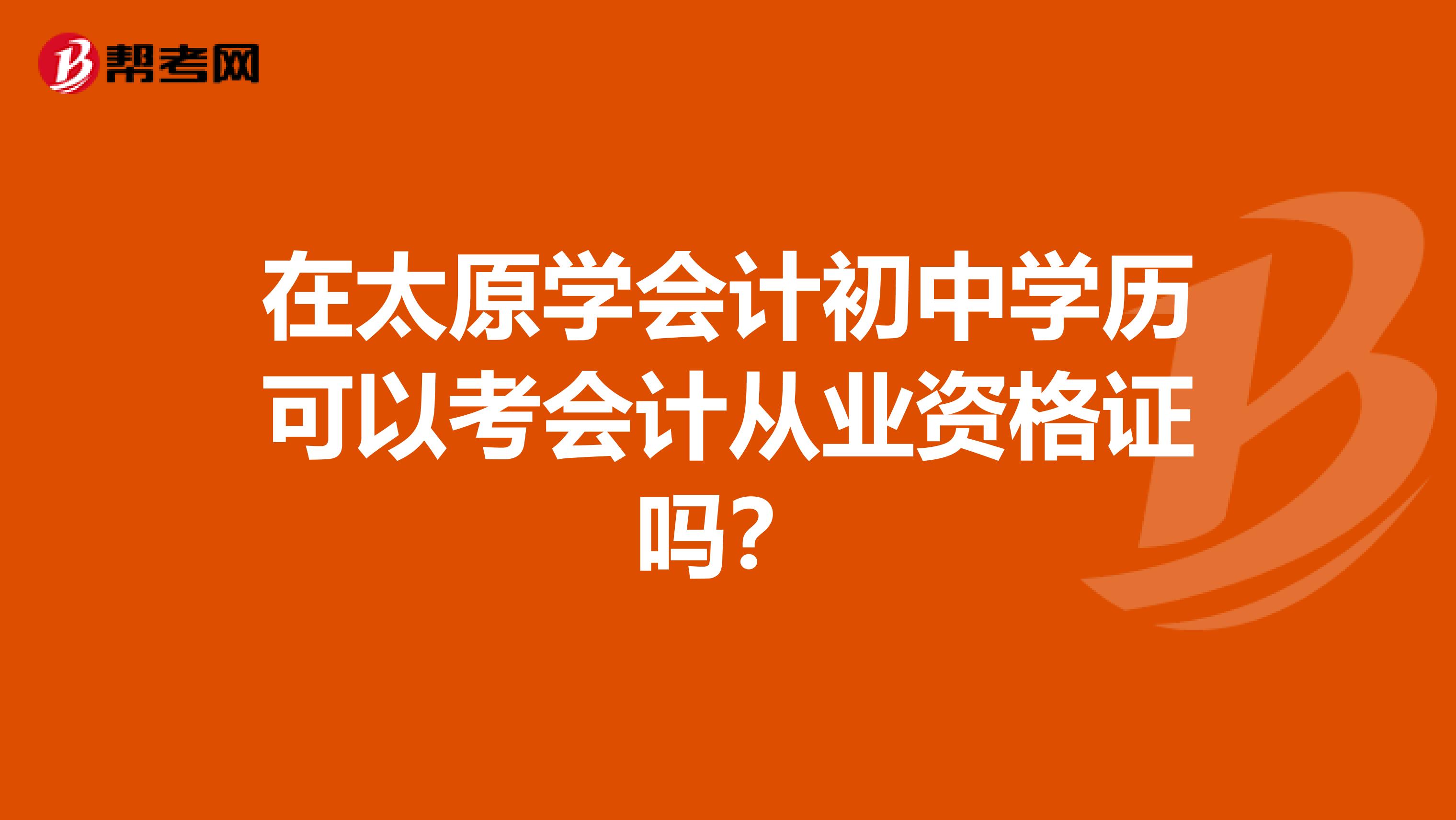 在太原学会计初中学历可以考会计从业资格证吗？