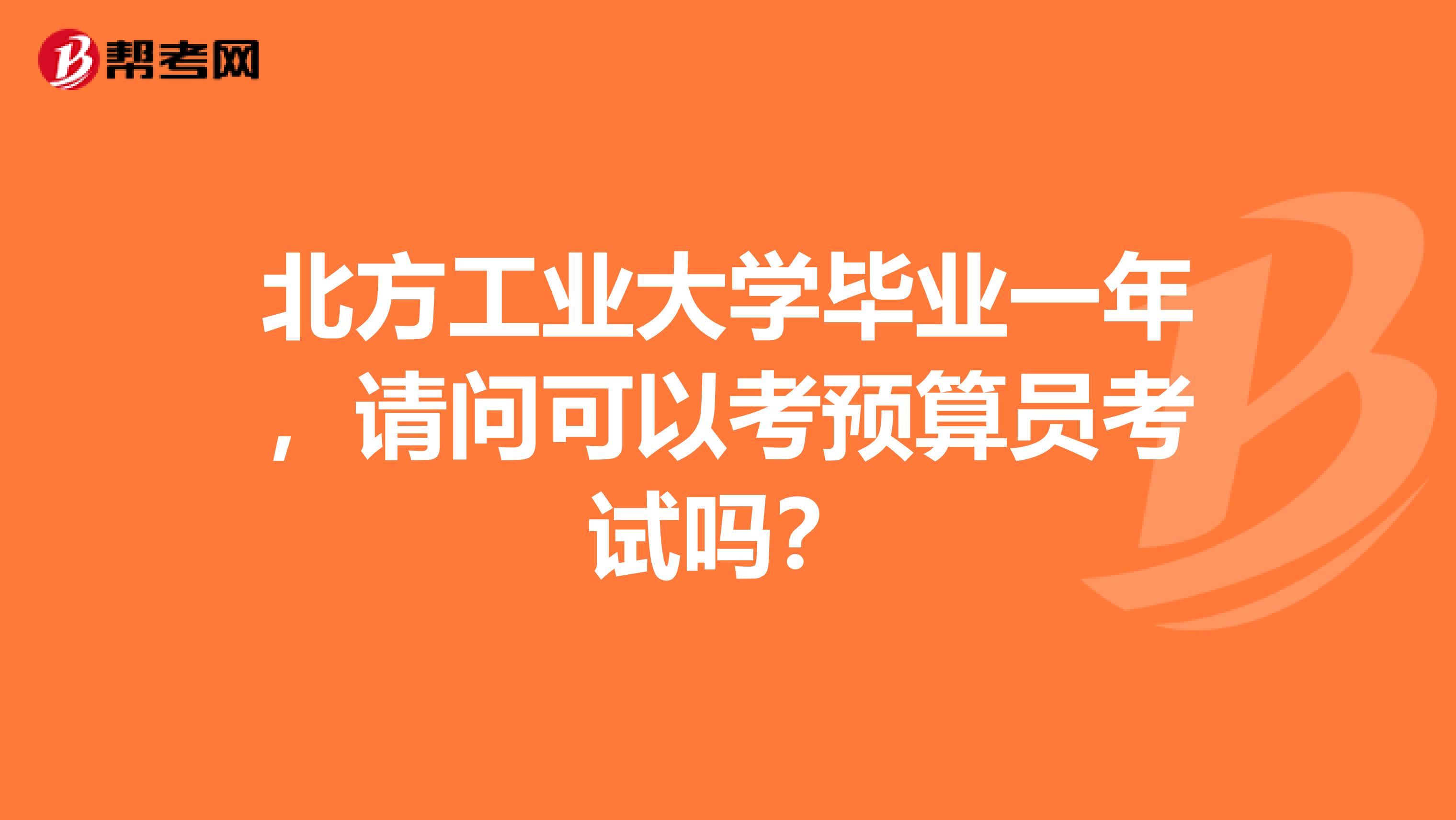 北方工业大学毕业一年,请问可以考预算员考试吗?