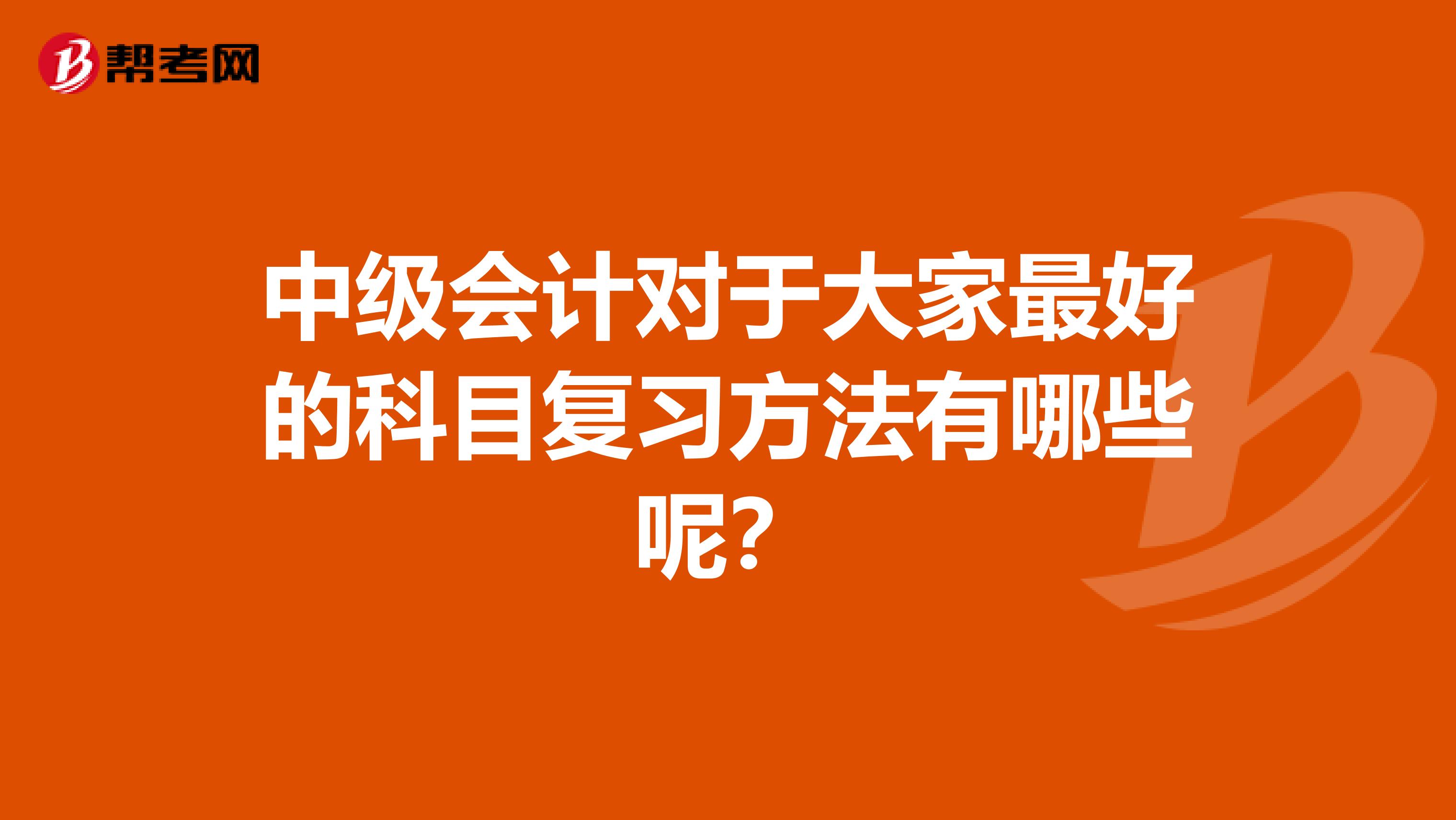 中级会计对于大家最好的科目复习方法有哪些呢?