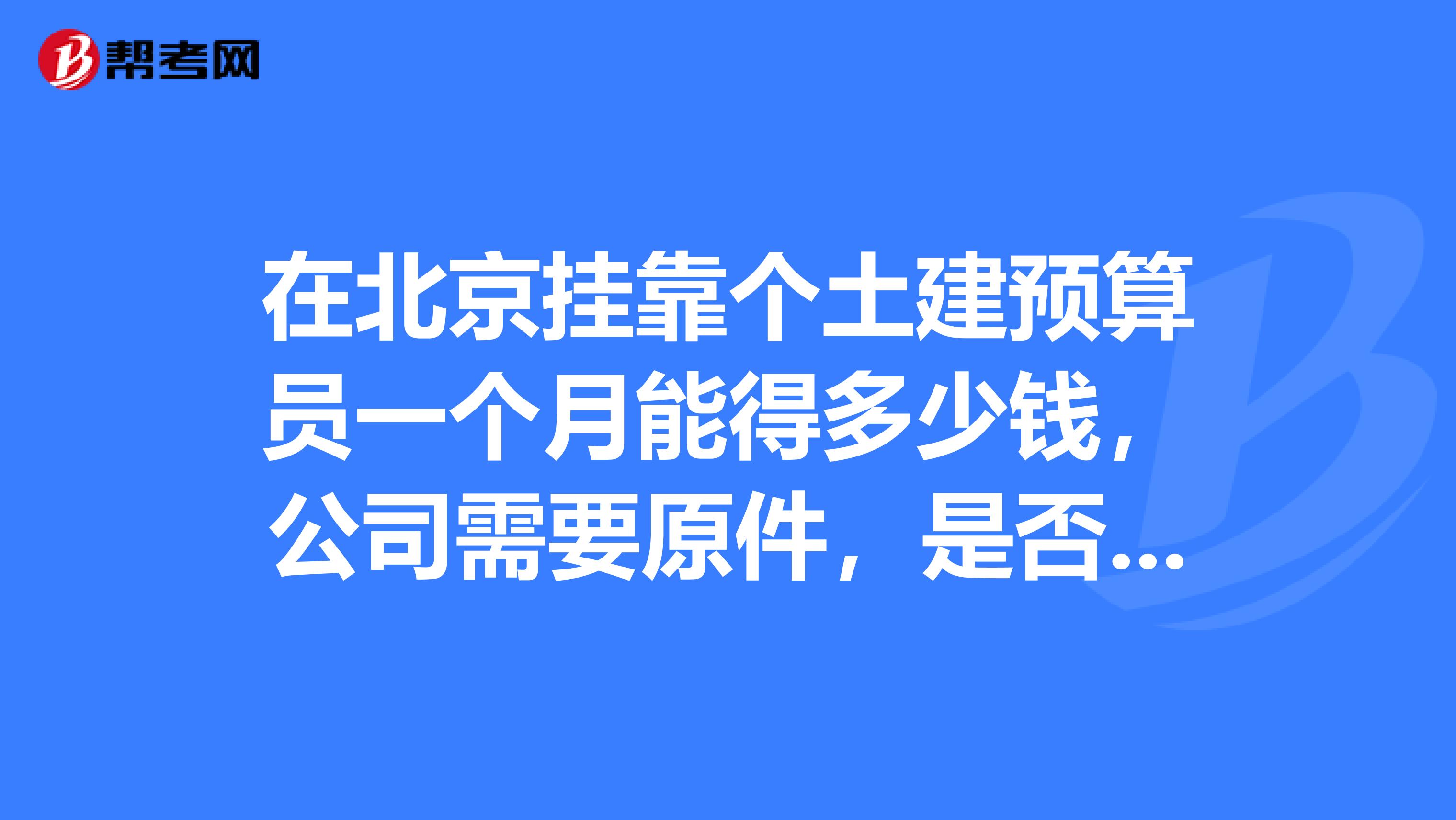 在北京兼職個土建預算員一個月能得多少錢，公司需要原件，是否有何風險