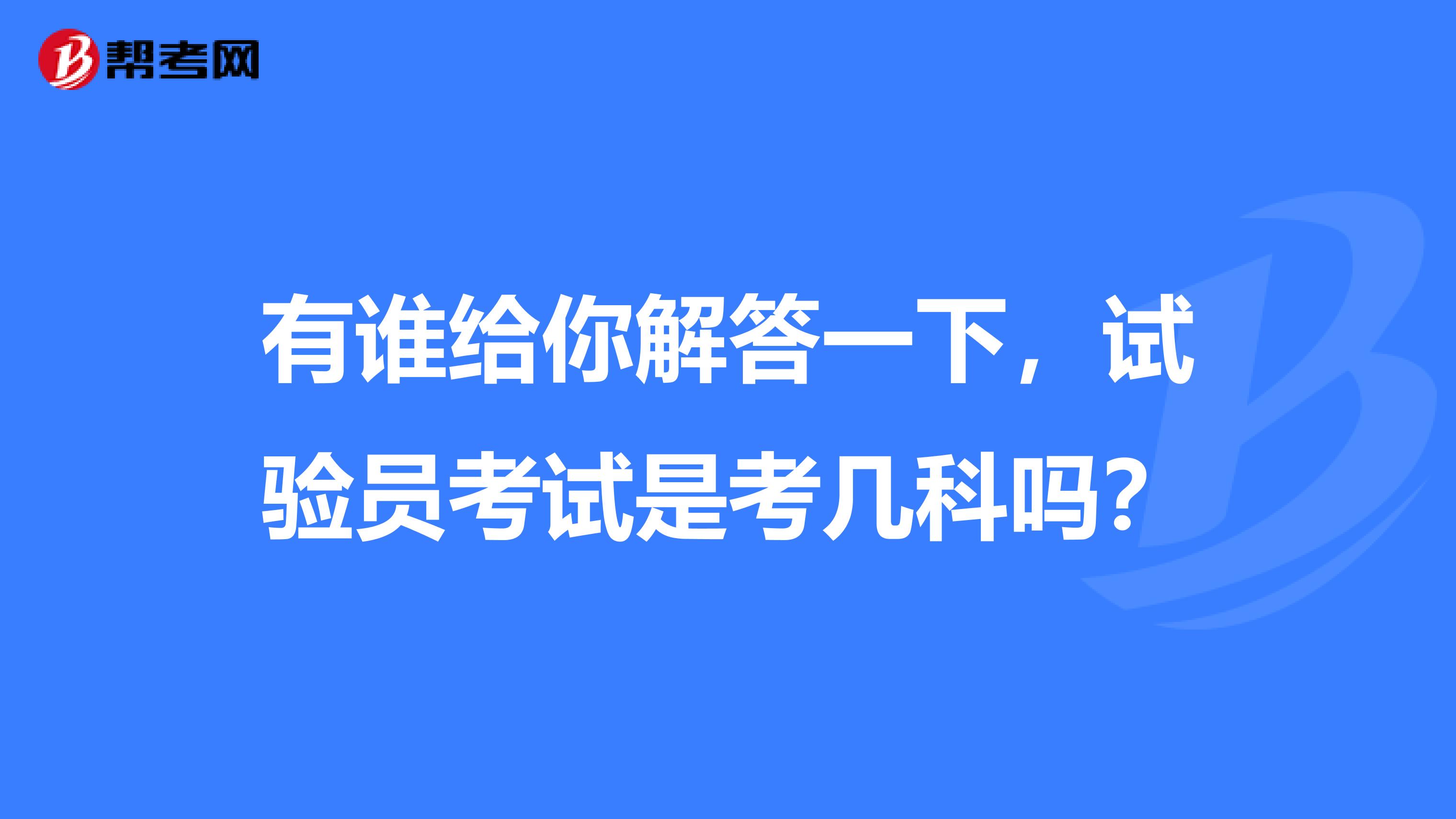 有谁给你解答一下,试验员考试是考几科吗?