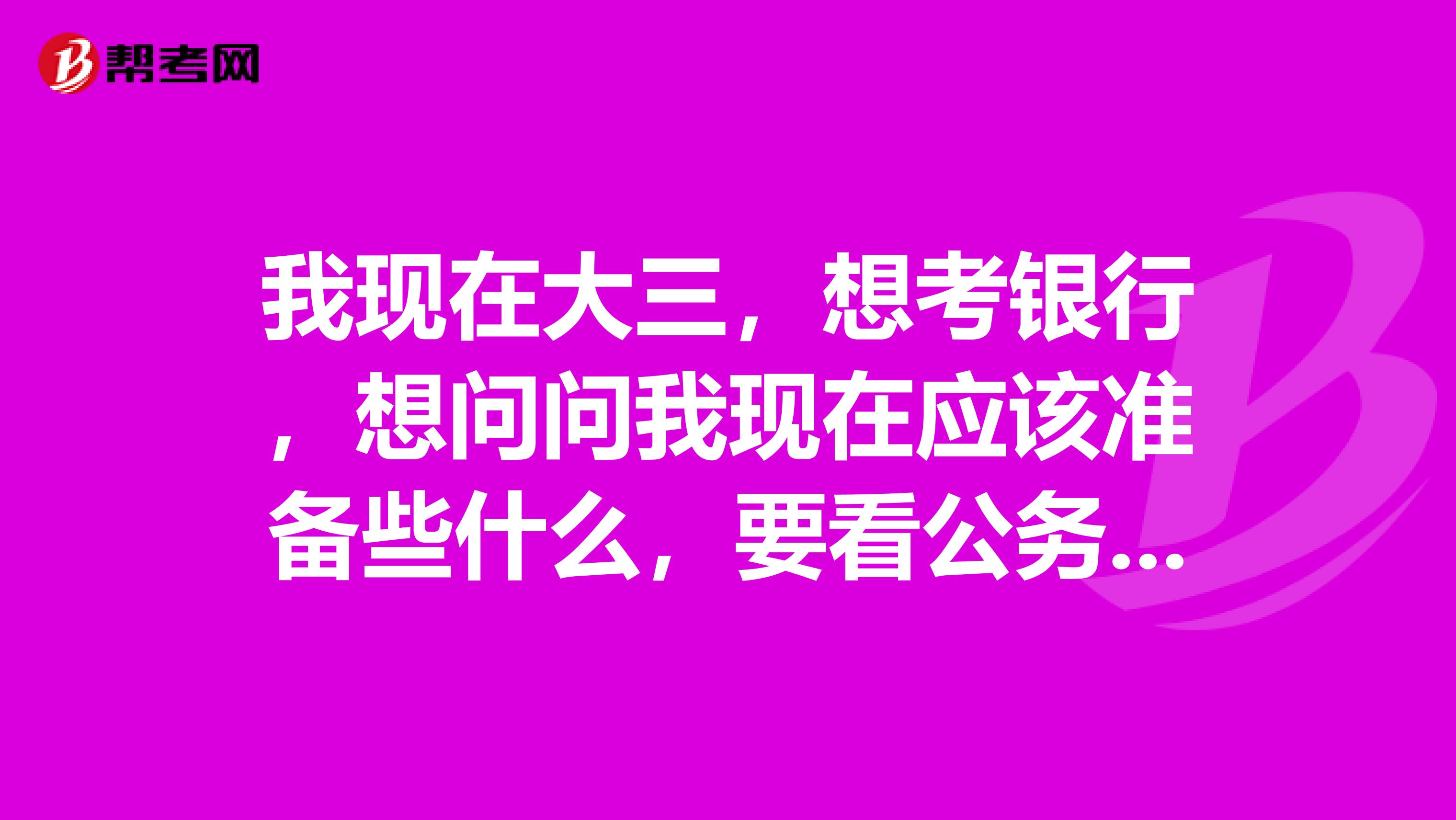 我现在大三，想考银行，想问问我现在应该准备些什么，要看公务员的书么？