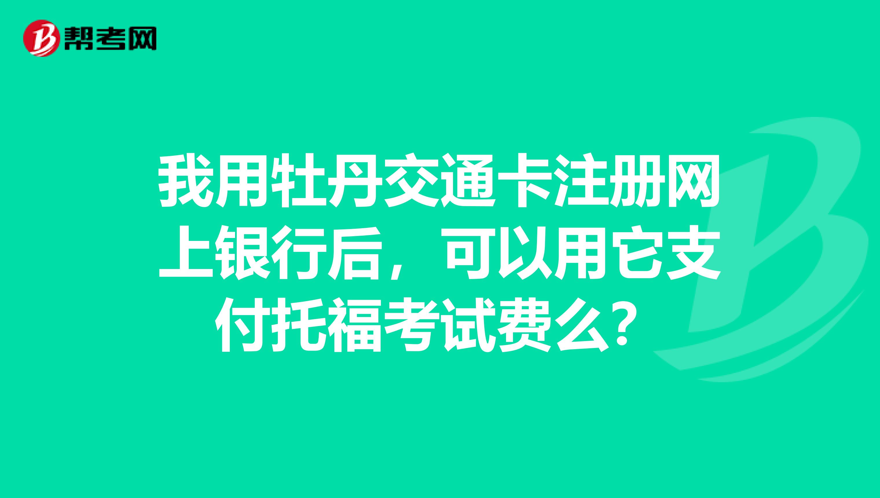 我用牡丹交通卡注冊(cè)網(wǎng)上銀行后，可以用它支付托?？荚囐M(fèi)么？