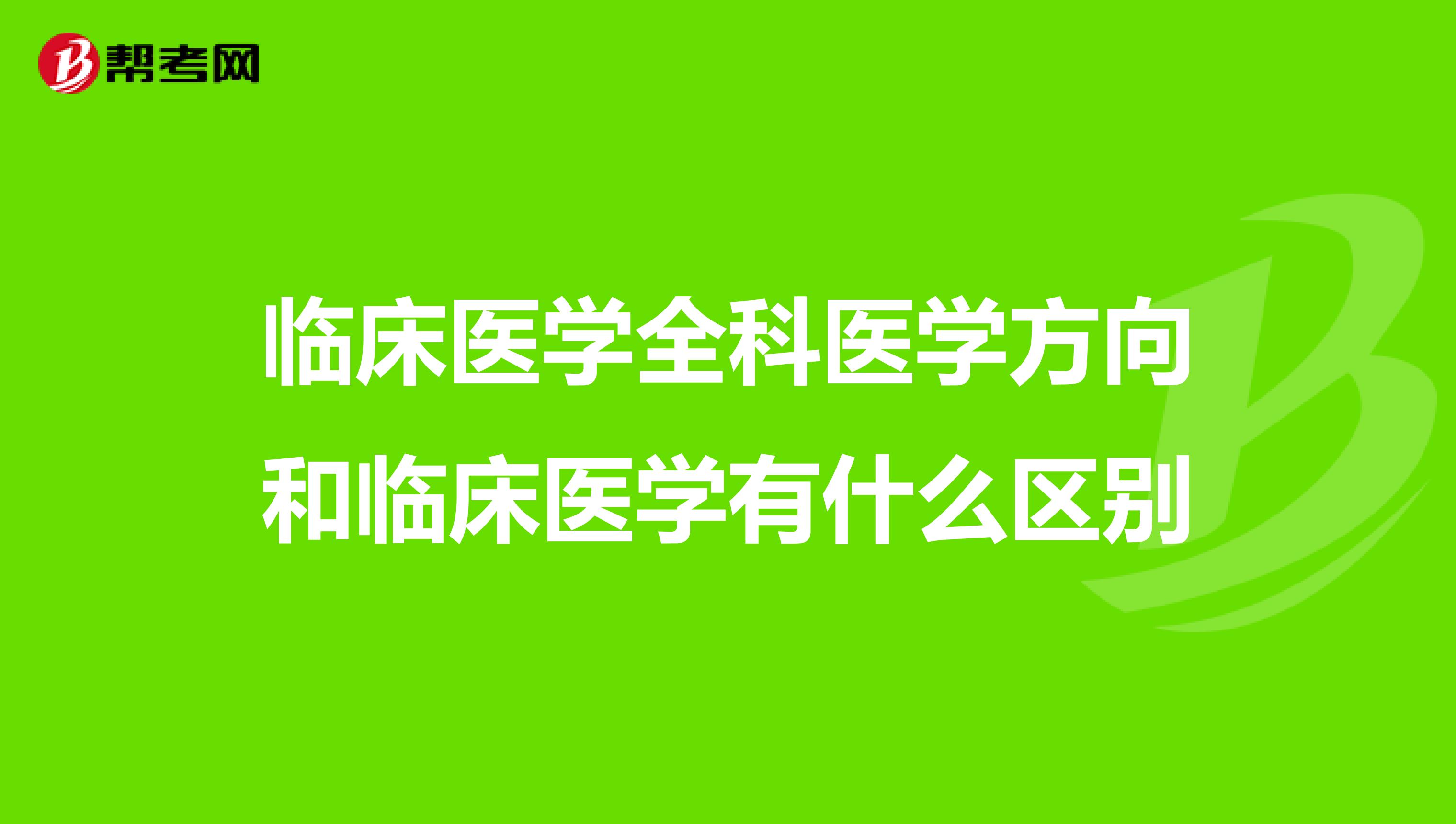 临床医学全科医学方向和临床医学有什么区别