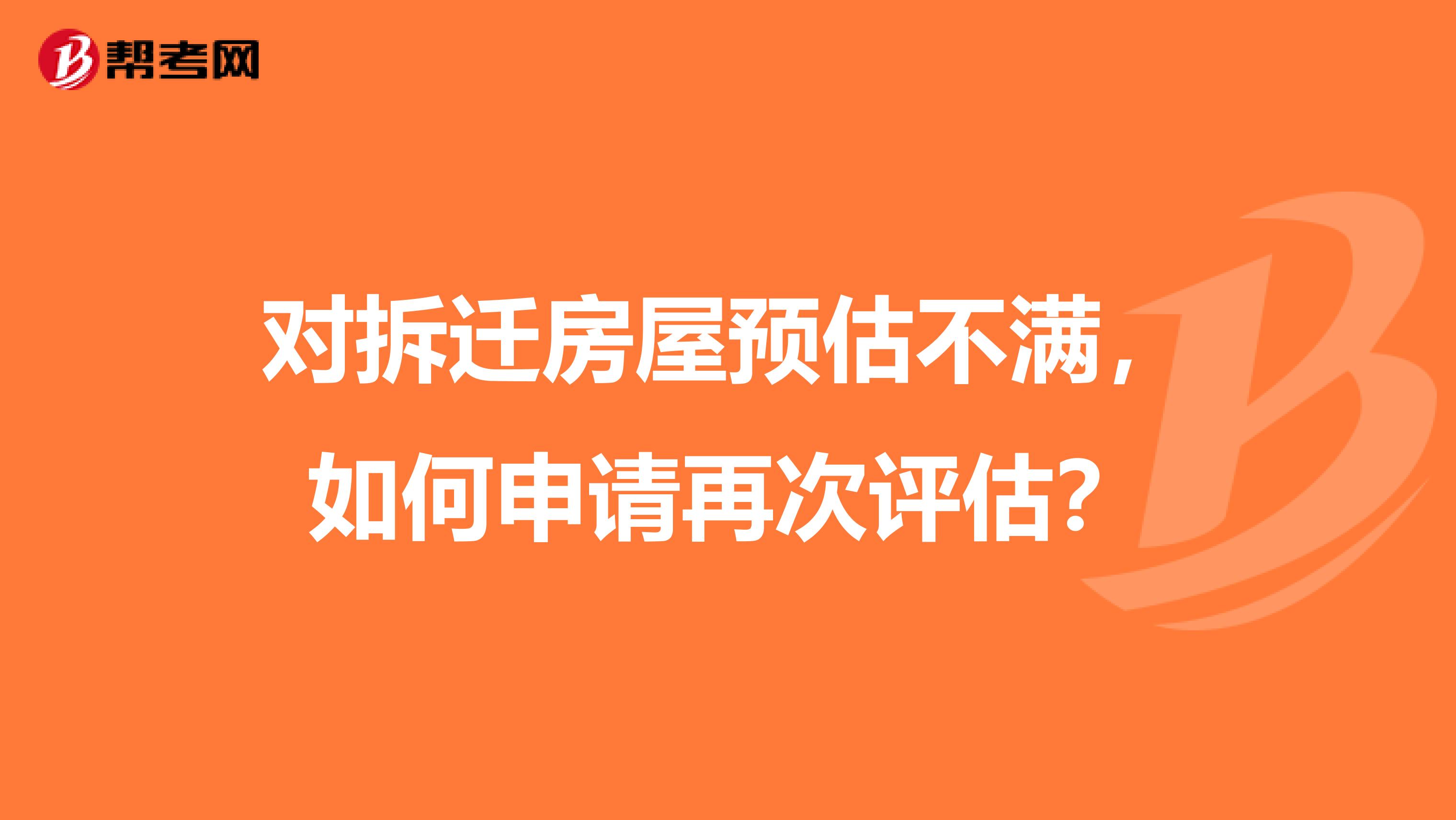 对拆迁房屋预估不满，如何申请再次评估？