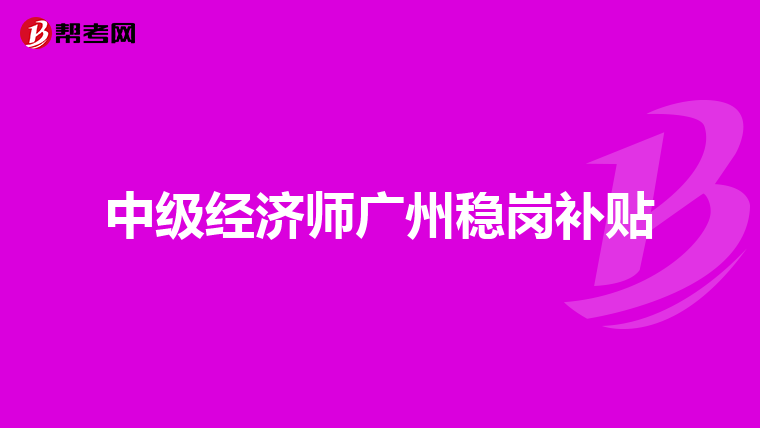 中級經(jīng)濟師廣州穩(wěn)崗補貼