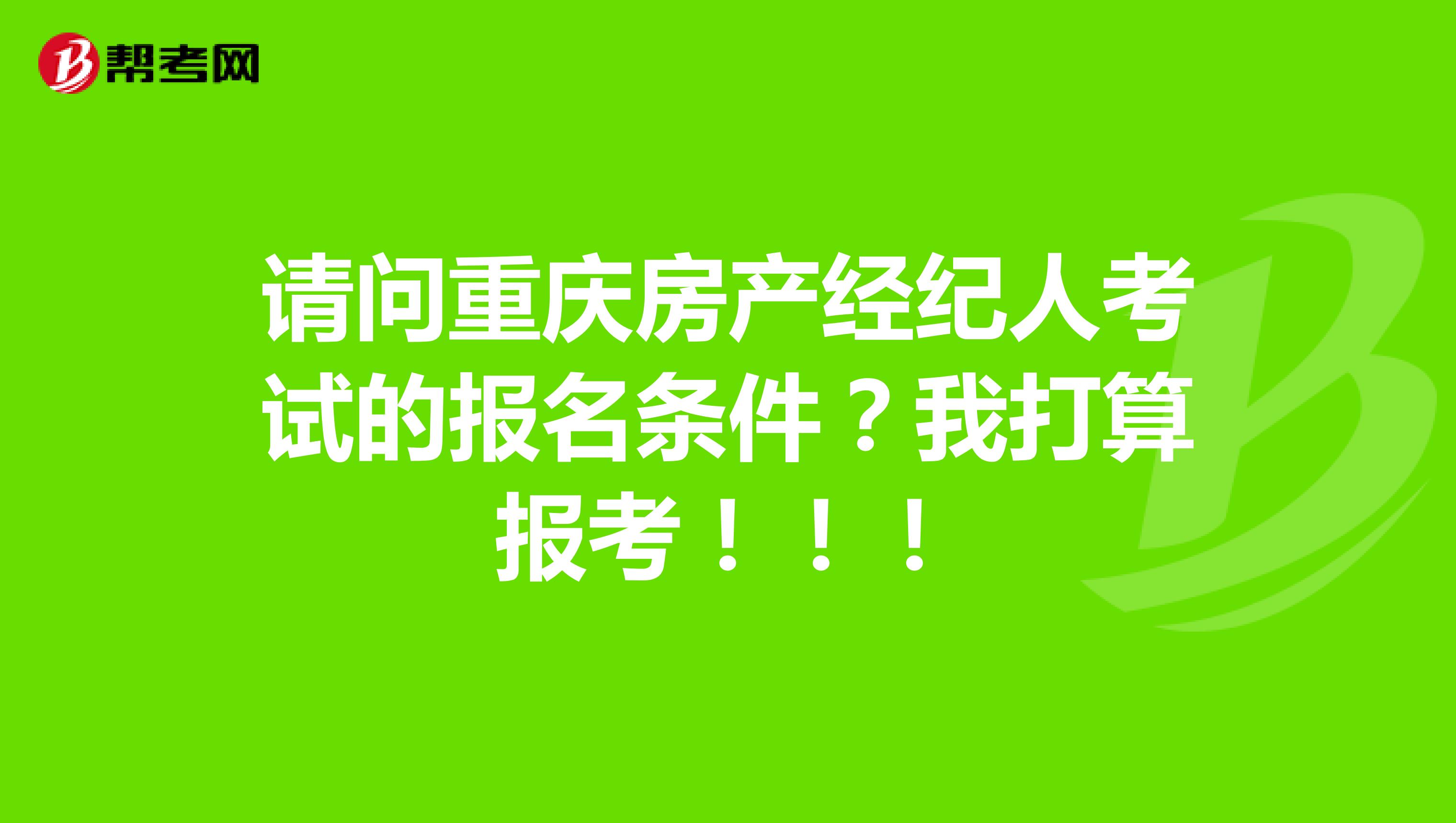 请问重庆房产经纪人考试的报名条件？我打算报考！！！