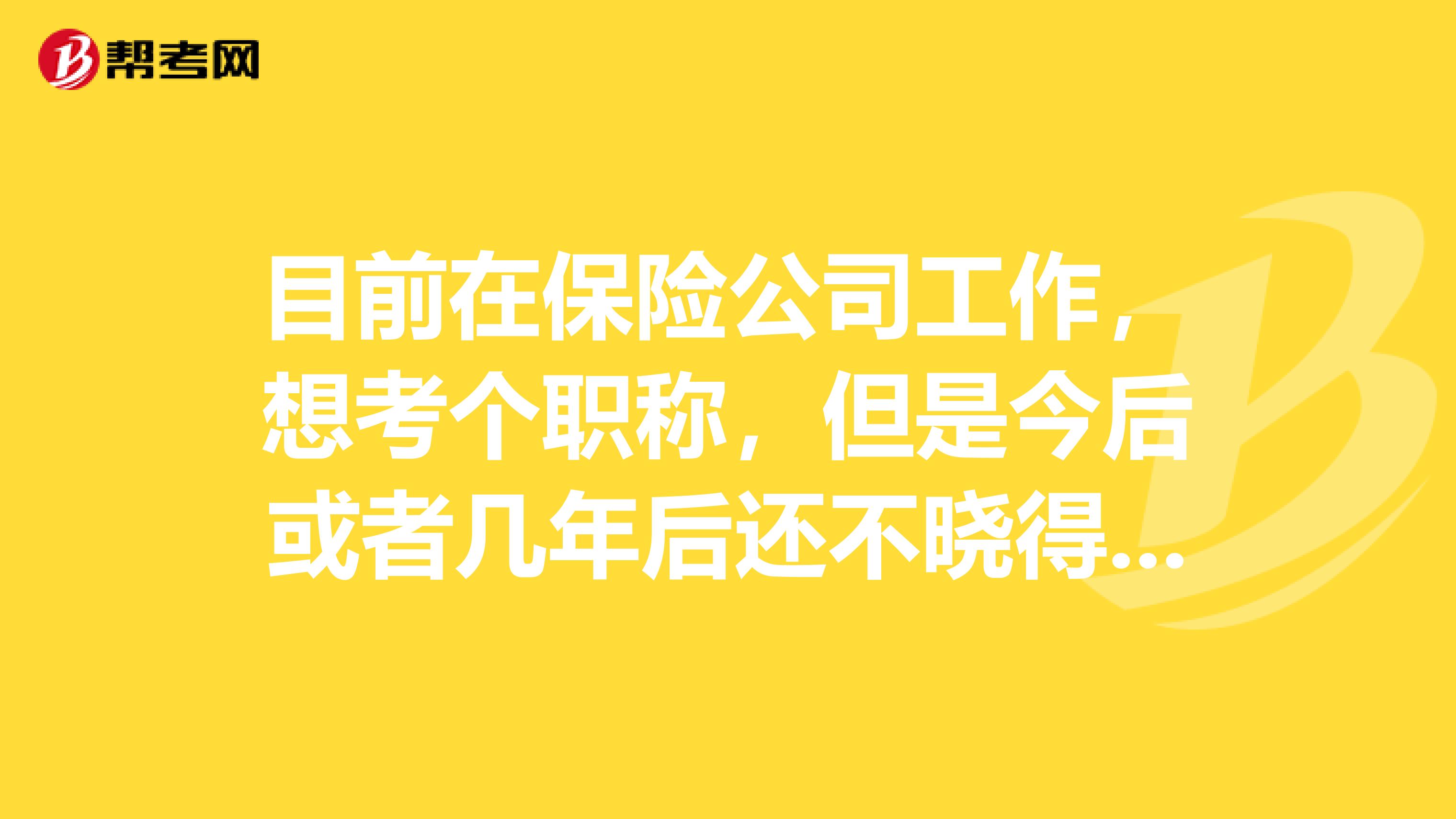 目前在保险公司工作，想考个职称，但是今后或者几年后还不晓得到哪里发展，是考金融专业好还是保险专业好呢？